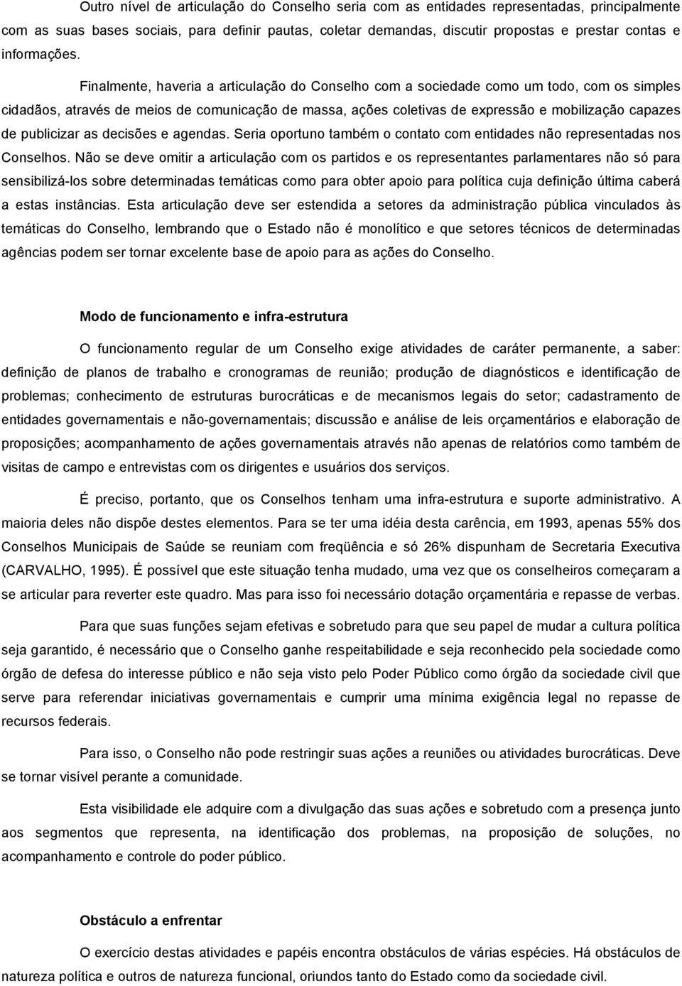 Finalmente, haveria a articulação do Conselho com a sociedade como um todo, com os simples cidadãos, através de meios de comunicação de massa, ações coletivas de expressão e mobilização capazes de