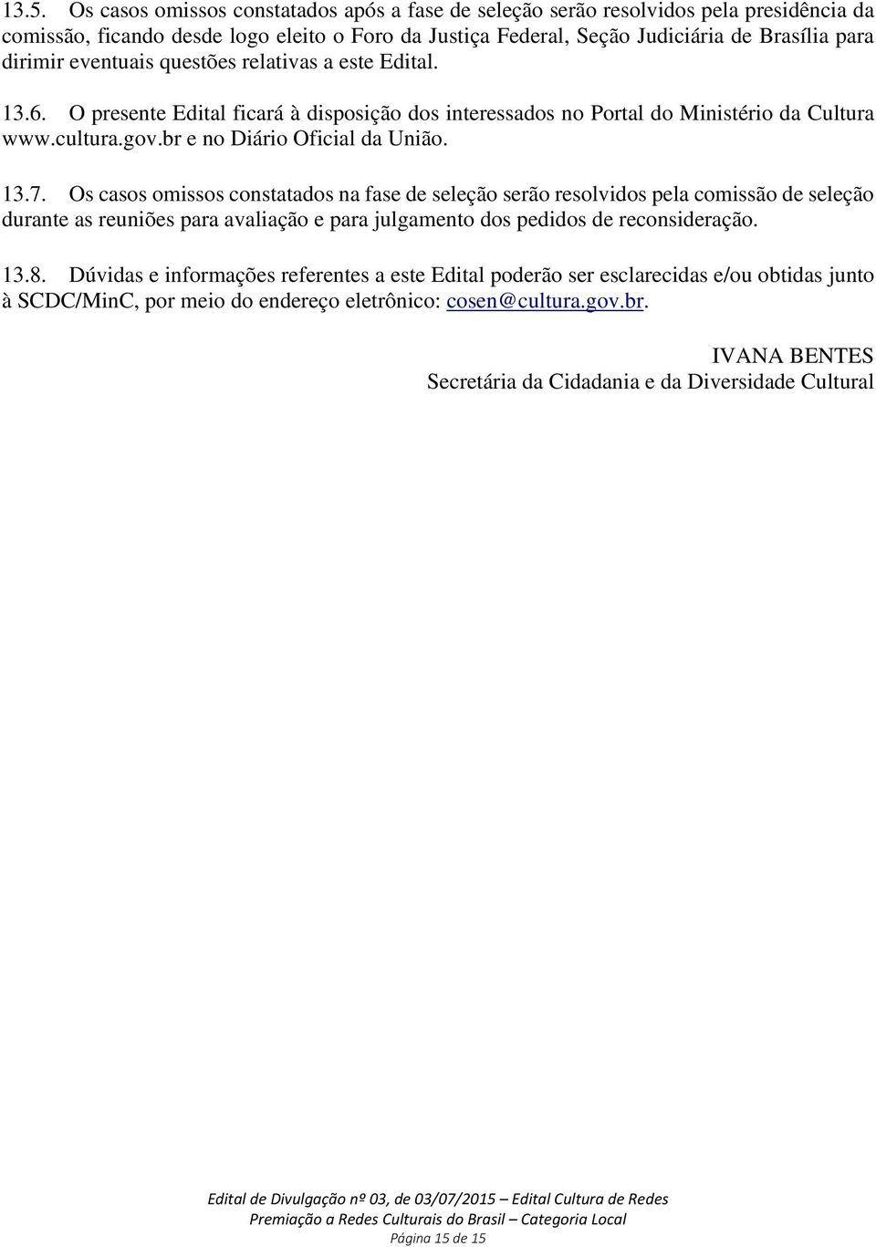 Os casos omissos constatados na fase de seleção serão resolvidos pela comissão de seleção durante as reuniões para avaliação e para julgamento dos pedidos de reconsideração. 13.8.