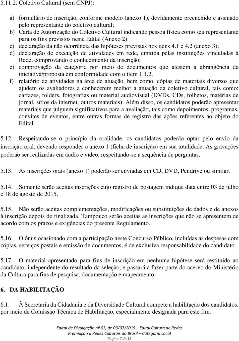 Cultural indicando pessoa física como seu representante para os fins previstos neste Edital (Anexo 2) c) declaração da não ocorrência das hipóteses previstas nos itens 4.1 e 4.