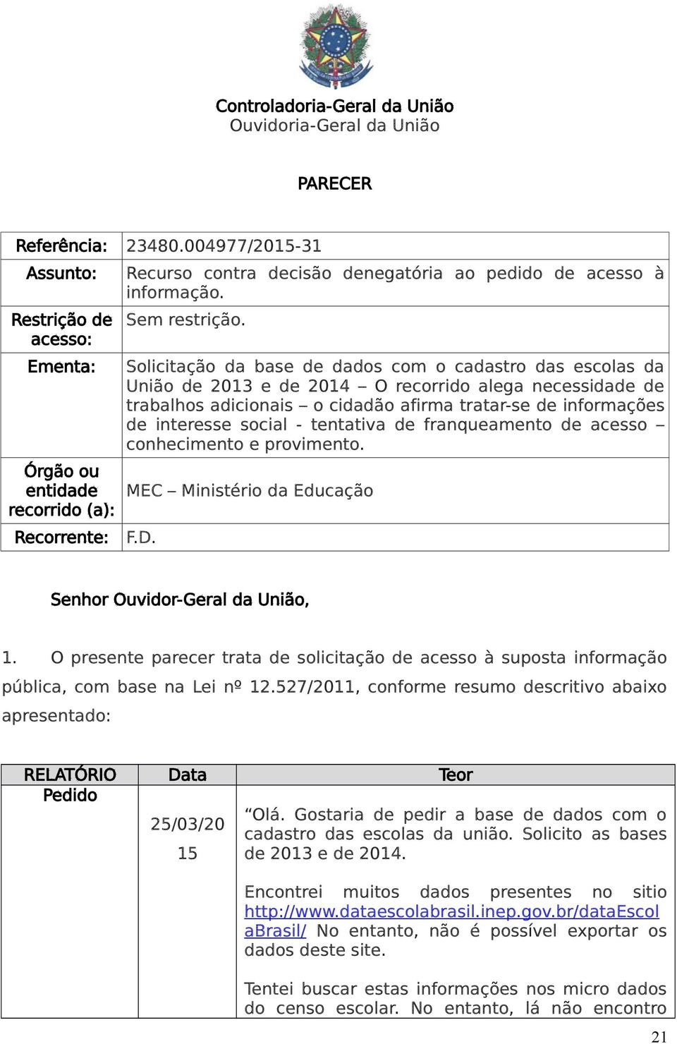 Solicitação da base de dados com o cadastro das escolas da União de 2013 e de 2014 O recorrido alega necessidade de trabalhos adicionais o cidadão afirma tratar-se de informações de interesse social