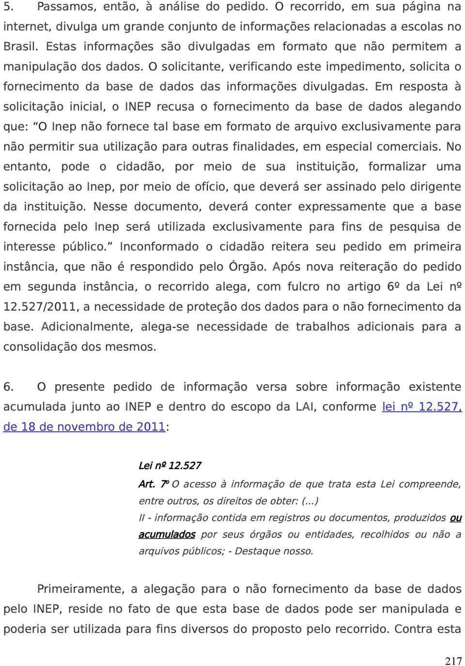 Em resposta à solicitação inicial, o INEP recusa o fornecimento da base de dados alegando que: O Inep não fornece tal base em formato de arquivo exclusivamente para não permitir sua utilização para