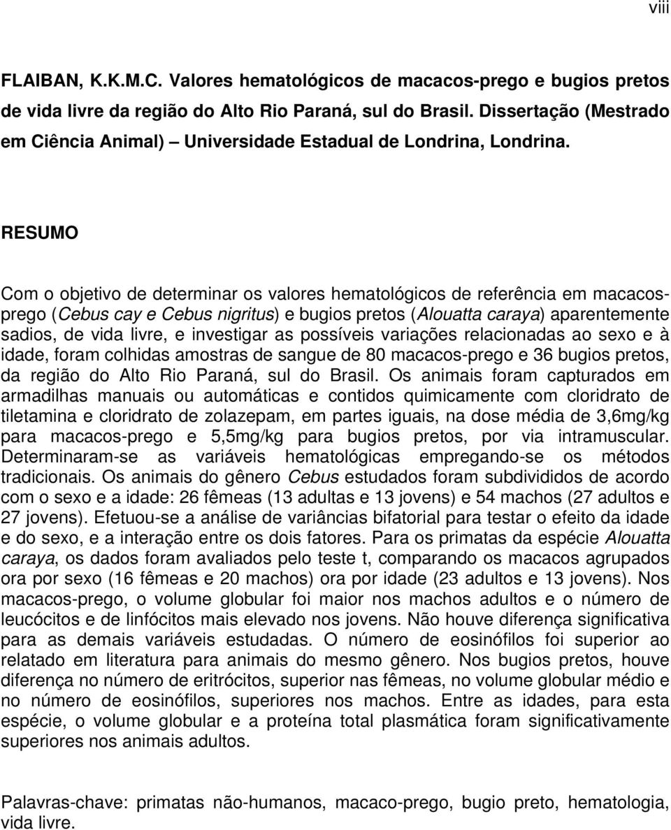 RESUMO Com o objetivo de determinar os valores hematológicos de referência em macacosprego (Cebus cay e Cebus nigritus) e bugios pretos (Alouatta caraya) aparentemente sadios, de vida livre, e