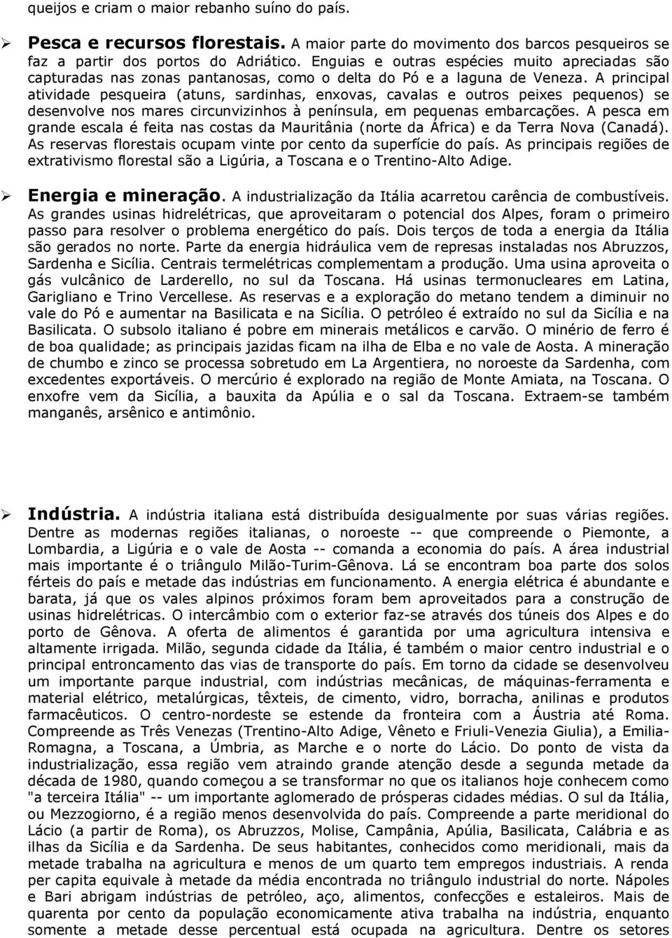 A principal atividade pesqueira (atuns, sardinhas, enxovas, cavalas e outros peixes pequenos) se desenvolve nos mares circunvizinhos à península, em pequenas embarcações.