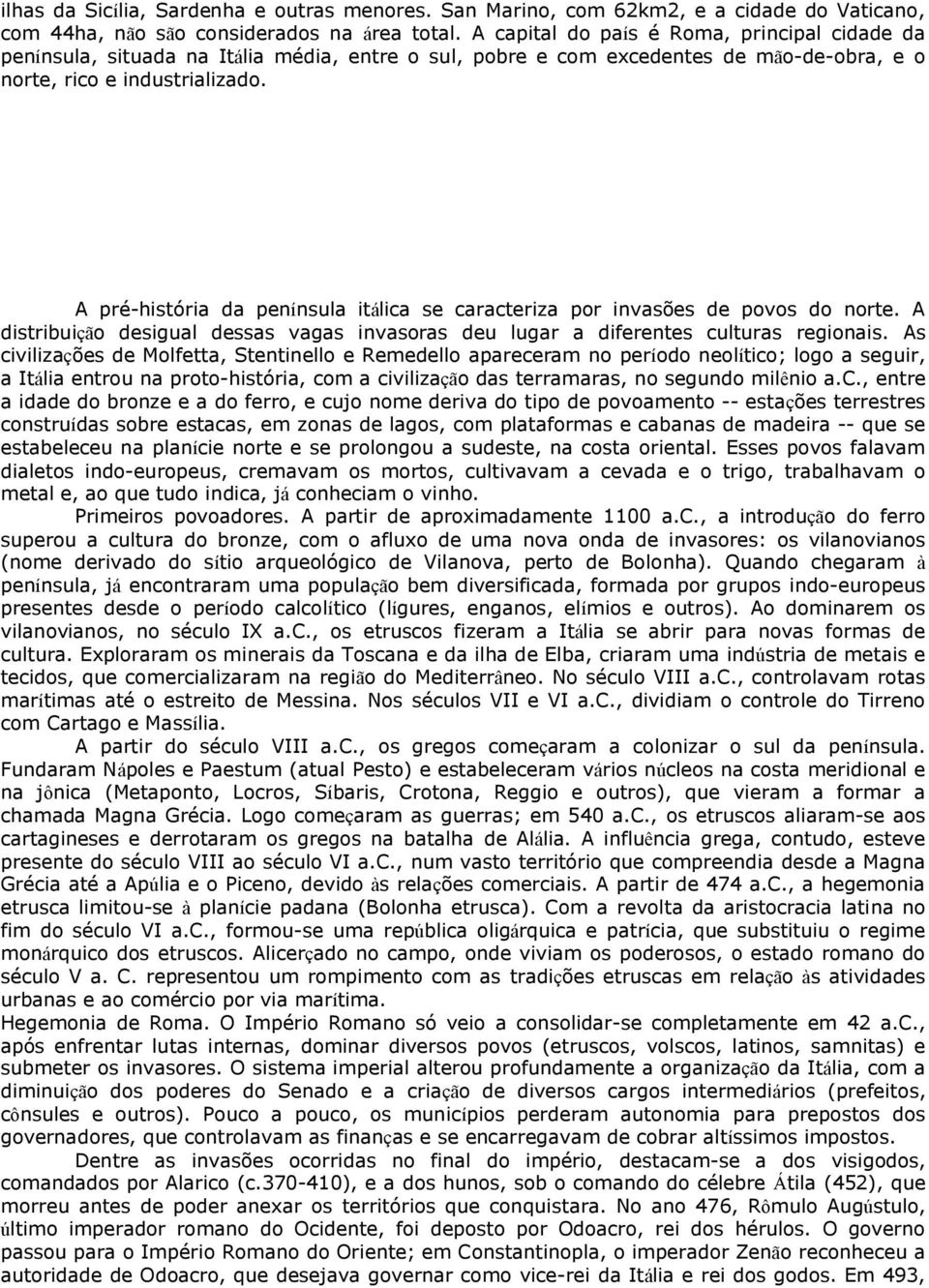 A pré-história da península itálica se caracteriza por invasões de povos do norte. A distribuição desigual dessas vagas invasoras deu lugar a diferentes culturas regionais.