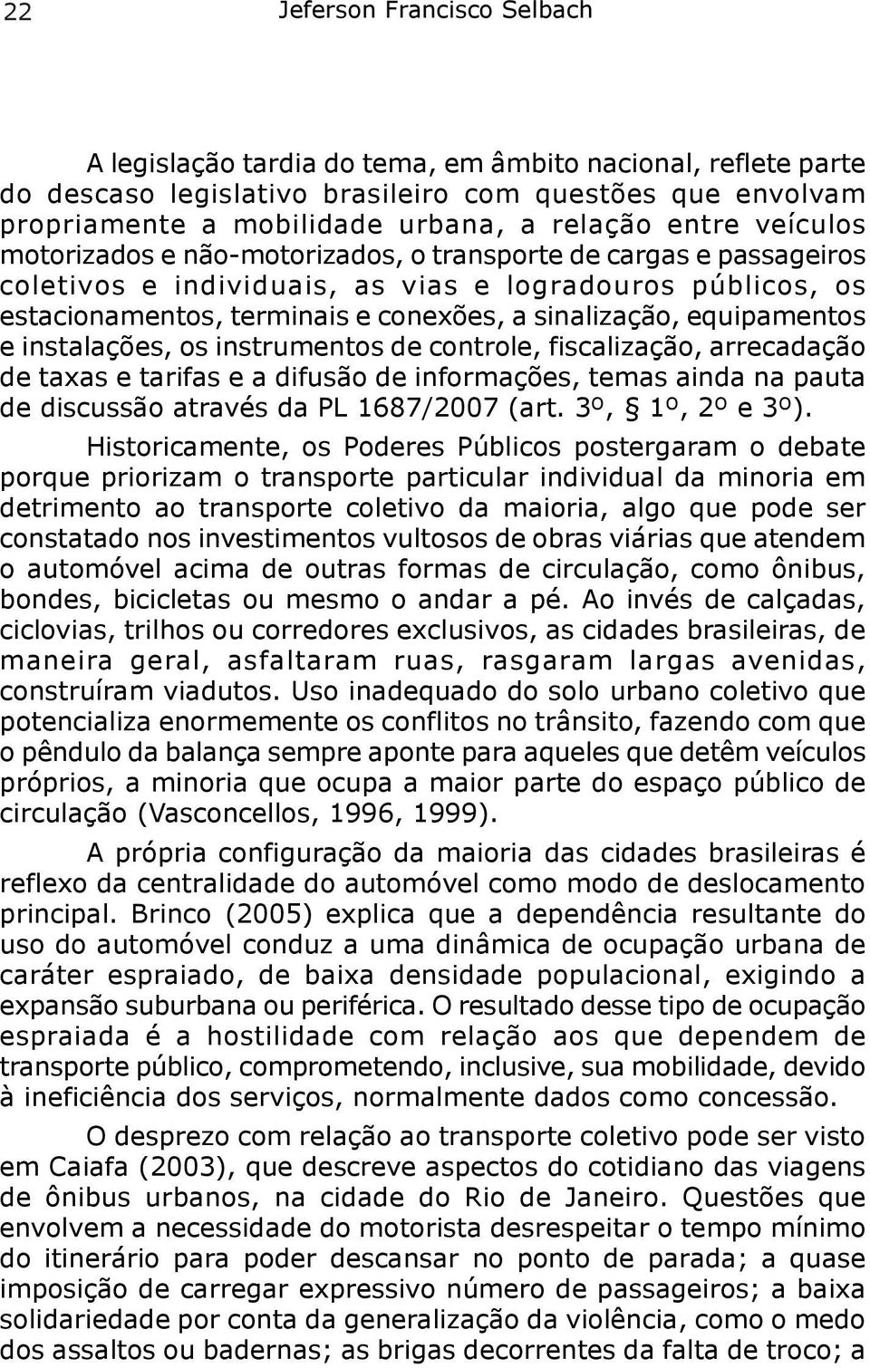 equipamentos e instalações, os instrumentos de controle, fiscalização, arrecadação de taxas e tarifas e a difusão de informações, temas ainda na pauta de discussão através da PL 1687/2007 (art.