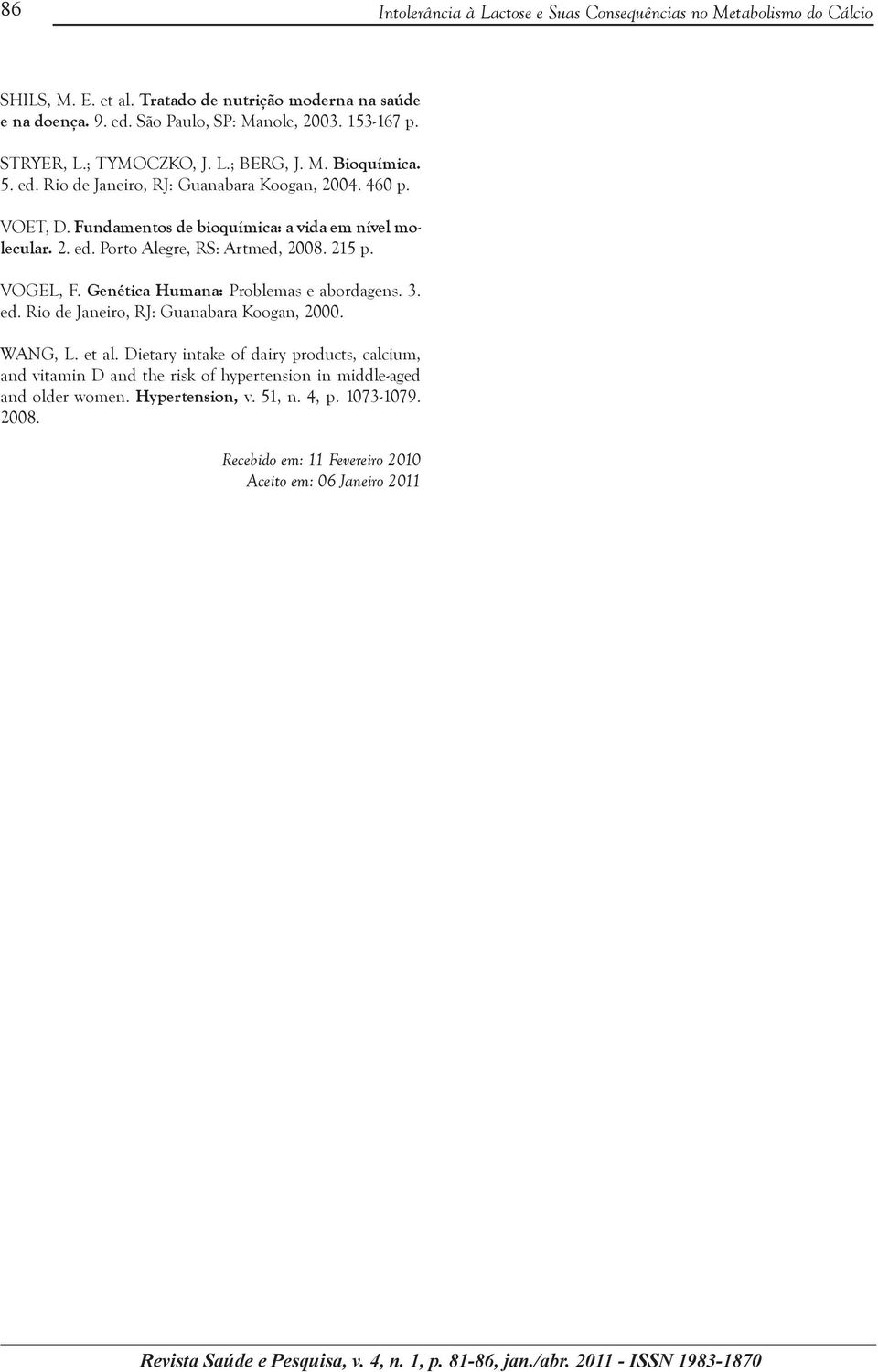 215 p. VOGEL, F. Genética Humana: Problemas e abordagens. 3. ed. Rio de Janeiro, RJ: Guanabara Koogan, 2000. WANG, L. et al.