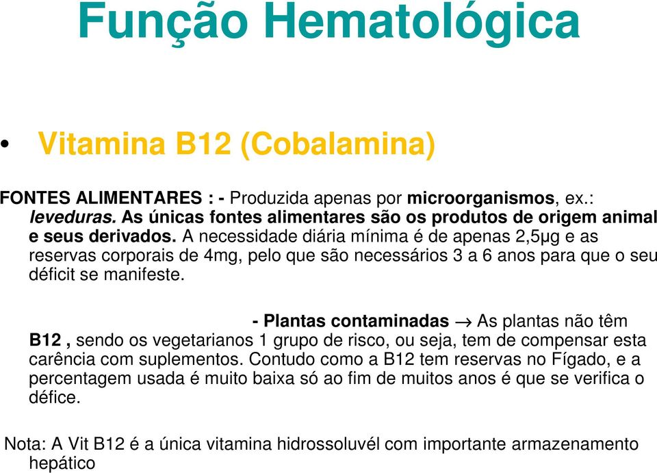 A necessidade diária mínima é de apenas 2,5µg e as reservas corporais de 4mg, pelo que são necessários 3 a 6 anos para que o seu déficit se manifeste.