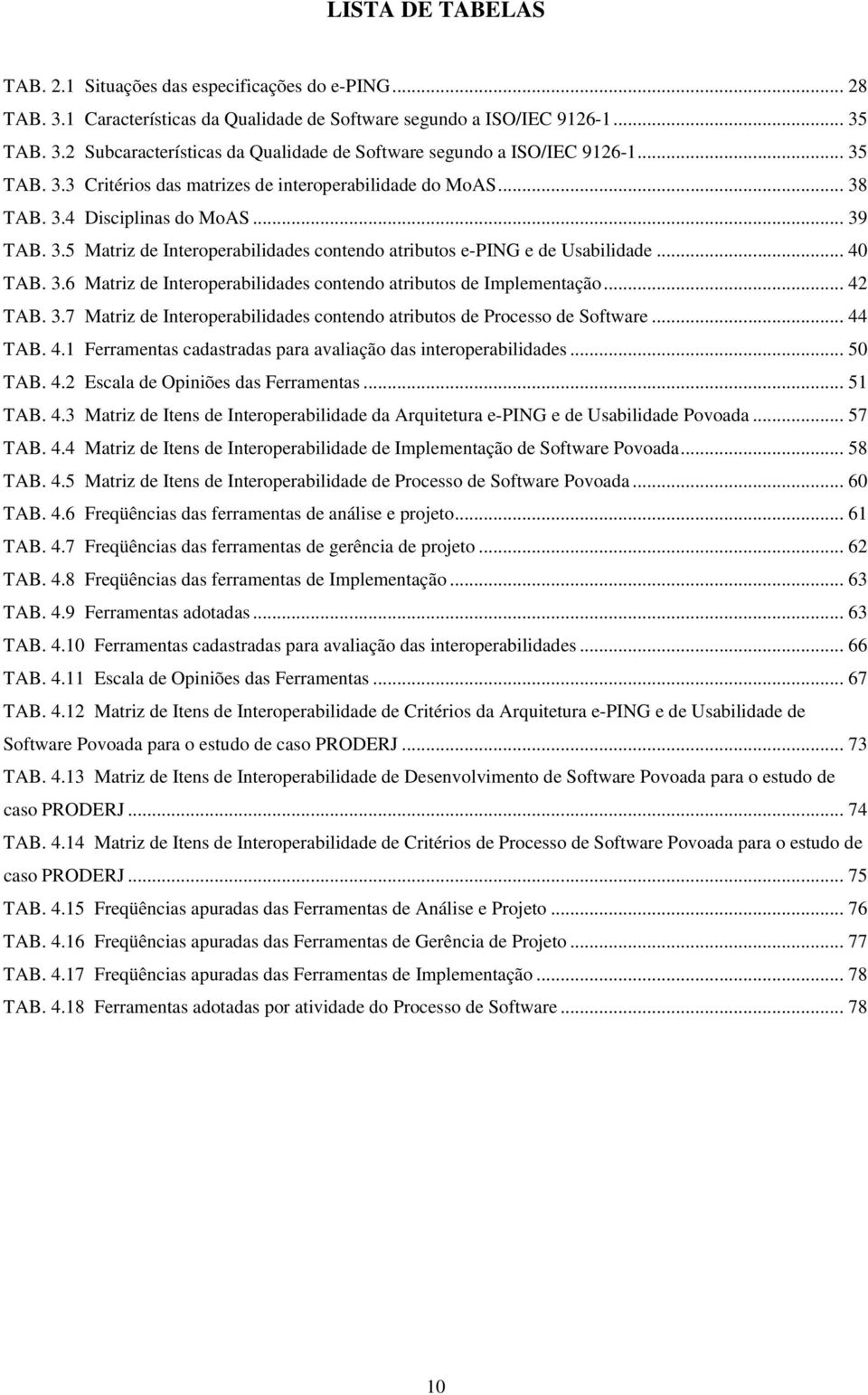 3.6 Matriz de Interoperabilidades contendo atributos de Implementação... 42 TAB. 3.7 Matriz de Interoperabilidades contendo atributos de Processo de Software... 44 TAB. 4.1 Ferramentas cadastradas para avaliação das interoperabilidades.