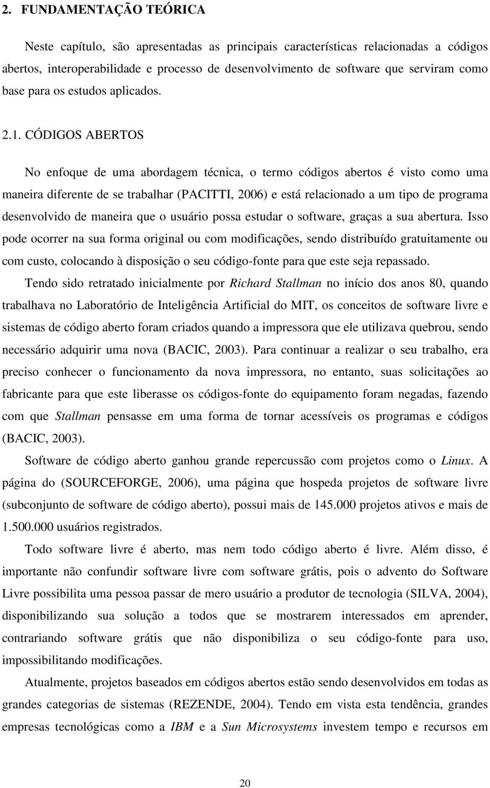 CÓDIGOS ABERTOS No enfoque de uma abordagem técnica, o termo códigos abertos é visto como uma maneira diferente de se trabalhar (PACITTI, 2006) e está relacionado a um tipo de programa desenvolvido