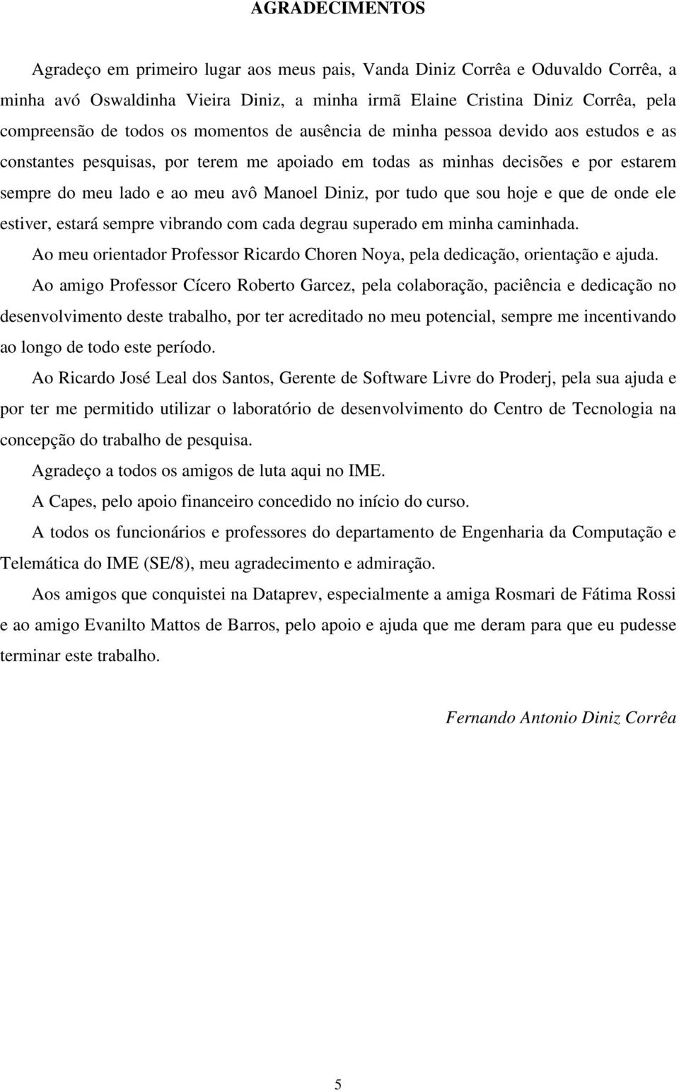 Diniz, por tudo que sou hoje e que de onde ele estiver, estará sempre vibrando com cada degrau superado em minha caminhada.