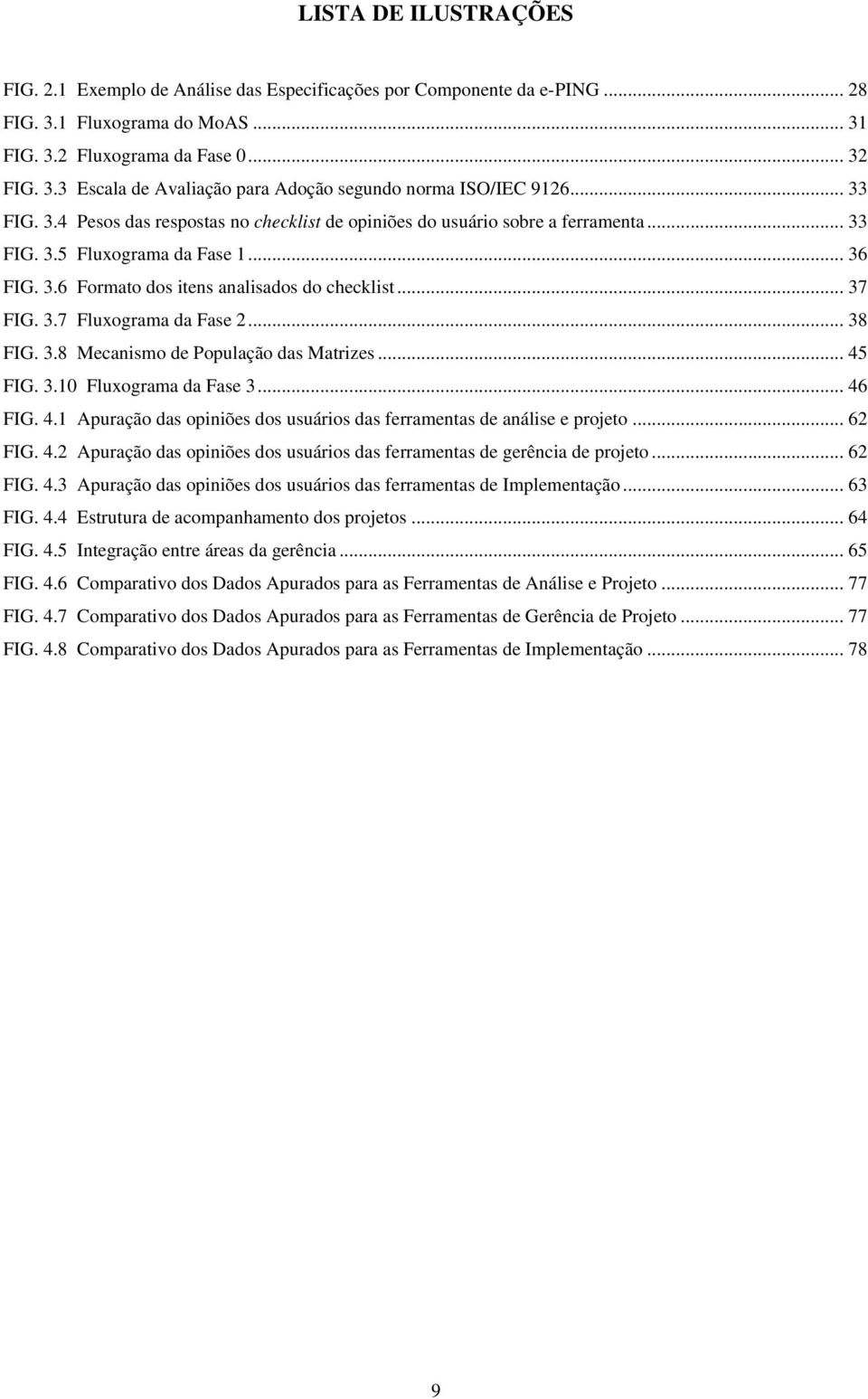 .. 38 FIG. 3.8 Mecanismo de População das Matrizes... 45 FIG. 3.10 Fluxograma da Fase 3... 46 FIG. 4.1 Apuração das opiniões dos usuários das ferramentas de análise e projeto... 62 FIG. 4.2 Apuração das opiniões dos usuários das ferramentas de gerência de projeto.