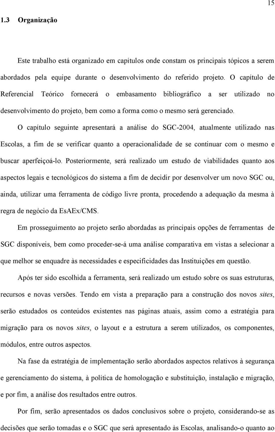 O capítulo seguinte apresentará a análise do SGC-2004, atualmente utilizado nas Escolas, a fim de se verificar quanto a operacionalidade de se continuar com o mesmo e buscar aperfeiçoá-lo.