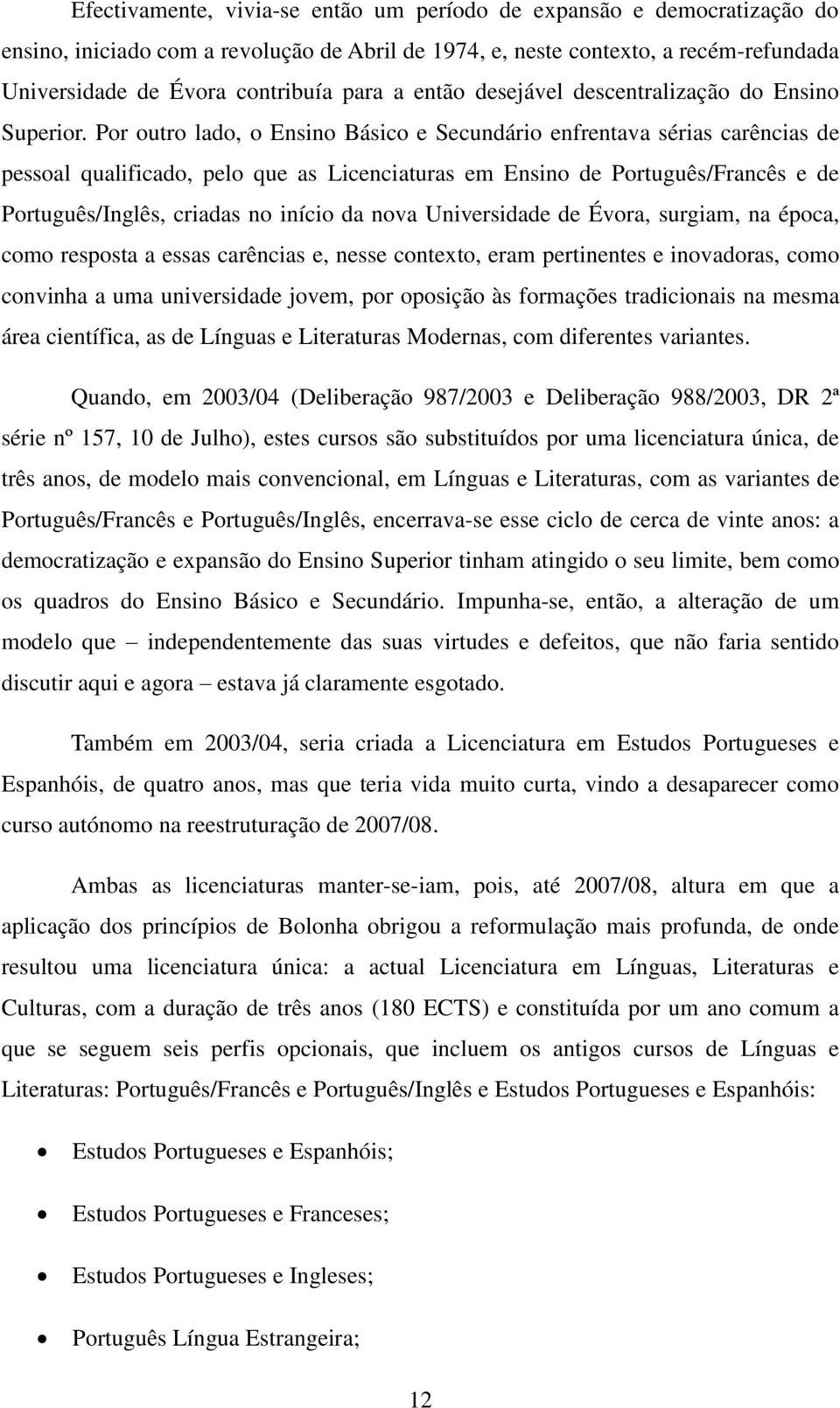 Por outro lado, o Ensino Básico e Secundário enfrentava sérias carências de pessoal qualificado, pelo que as Licenciaturas em Ensino de Português/Francês e de Português/Inglês, criadas no início da