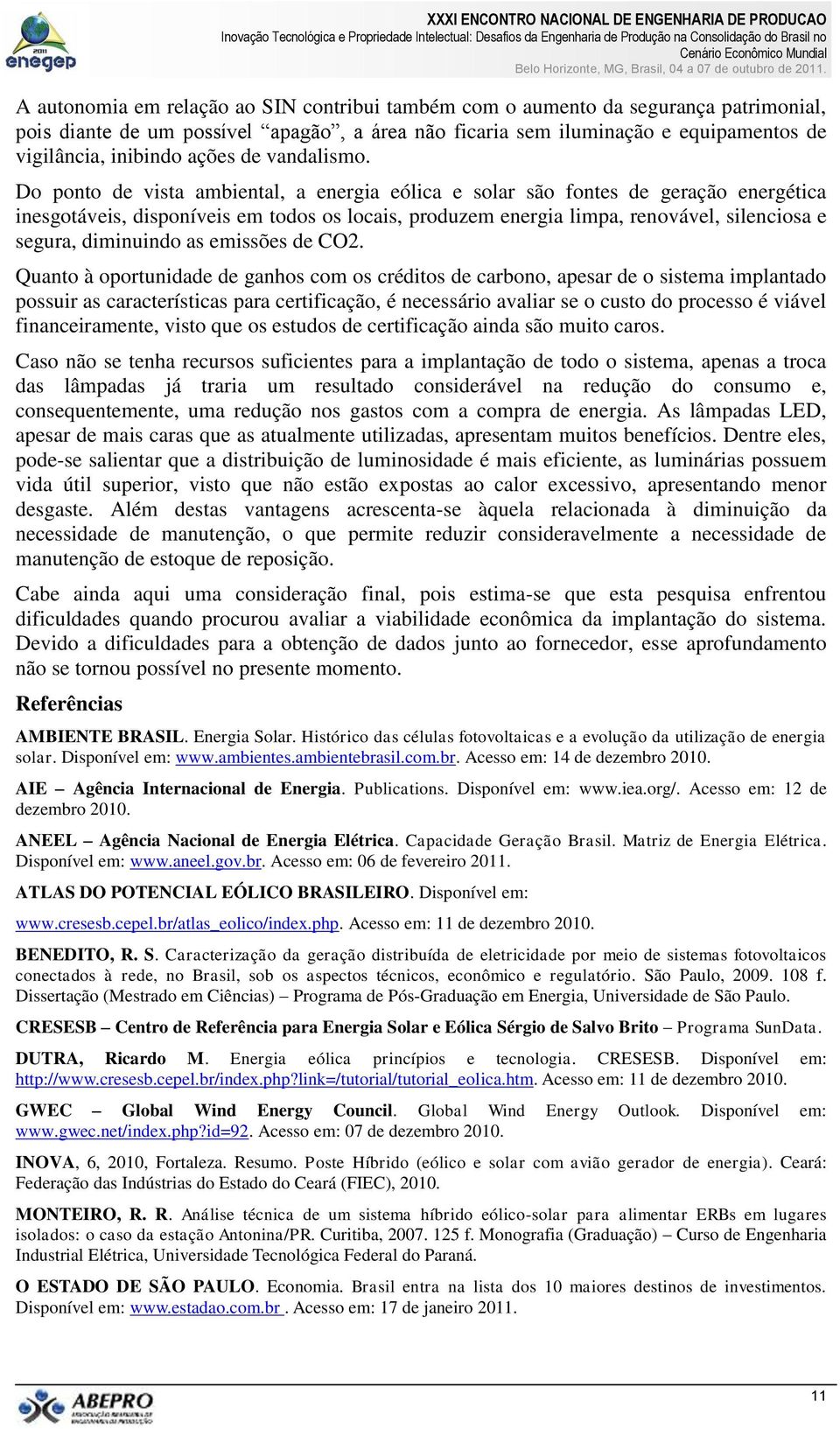 Do ponto de vista ambiental, a energia eólica e solar são fontes de geração energética inesgotáveis, disponíveis em todos os locais, produzem energia limpa, renovável, silenciosa e segura, diminuindo