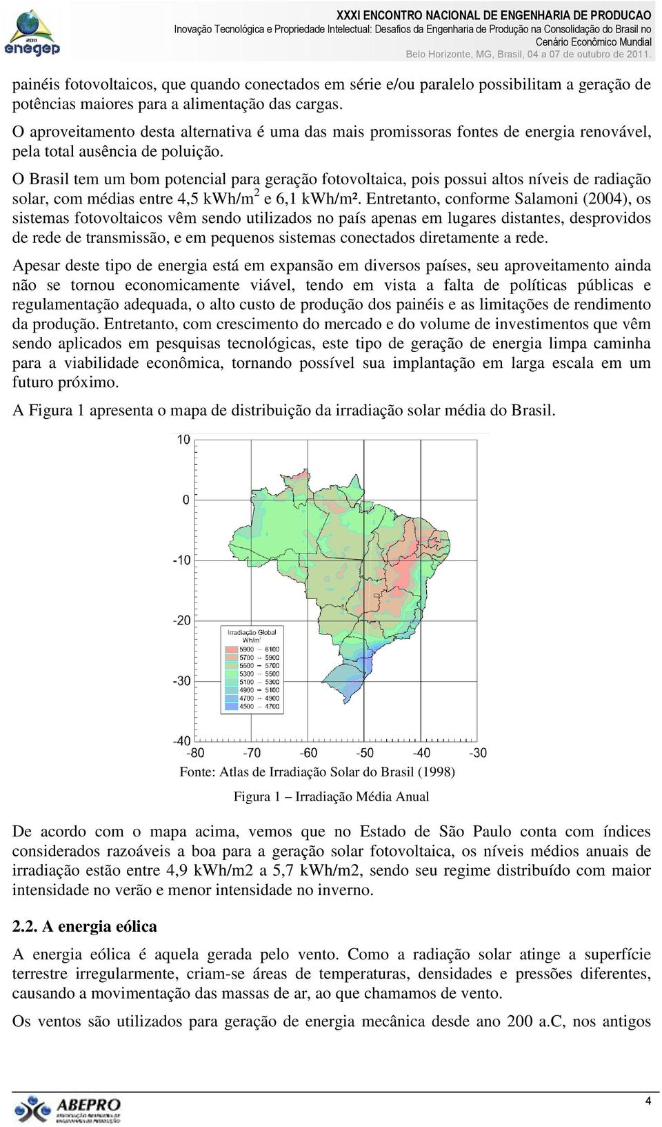 O Brasil tem um bom potencial para geração fotovoltaica, pois possui altos níveis de radiação solar, com médias entre 4,5 kwh/m 2 e 6,1 kwh/m².