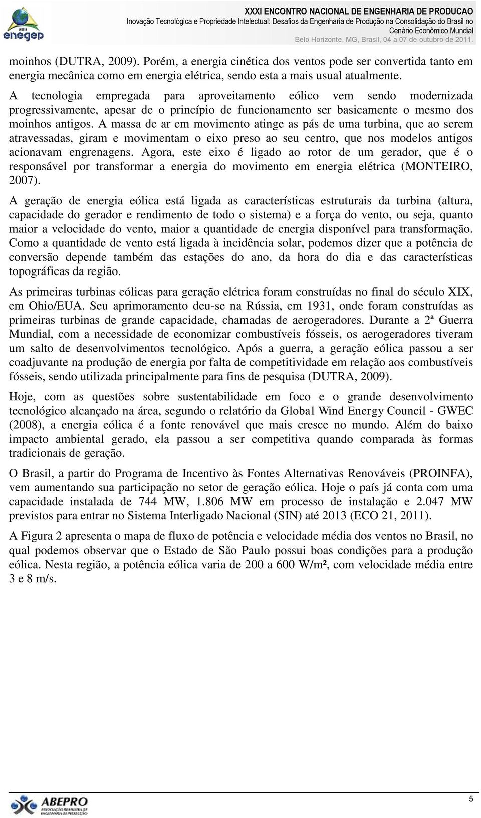 A massa de ar em movimento atinge as pás de uma turbina, que ao serem atravessadas, giram e movimentam o eixo preso ao seu centro, que nos modelos antigos acionavam engrenagens.