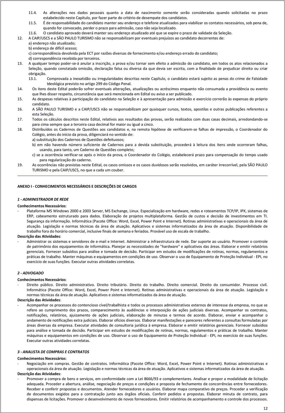 É de responsabilidade do candidato manter seu endereço e telefone atualizados para viabilizar os contatos necessários, sob pena de, quando for convocado, perder o prazo para admissão, caso não seja