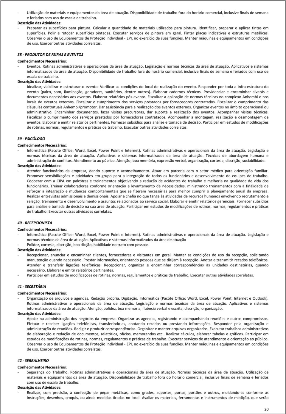 Executar serviços de pintura em geral. Pintar placas indicativas e estruturas metálicas. Observar o uso de Equipamentos de Proteção Individual EPI, no exercício de suas funções.