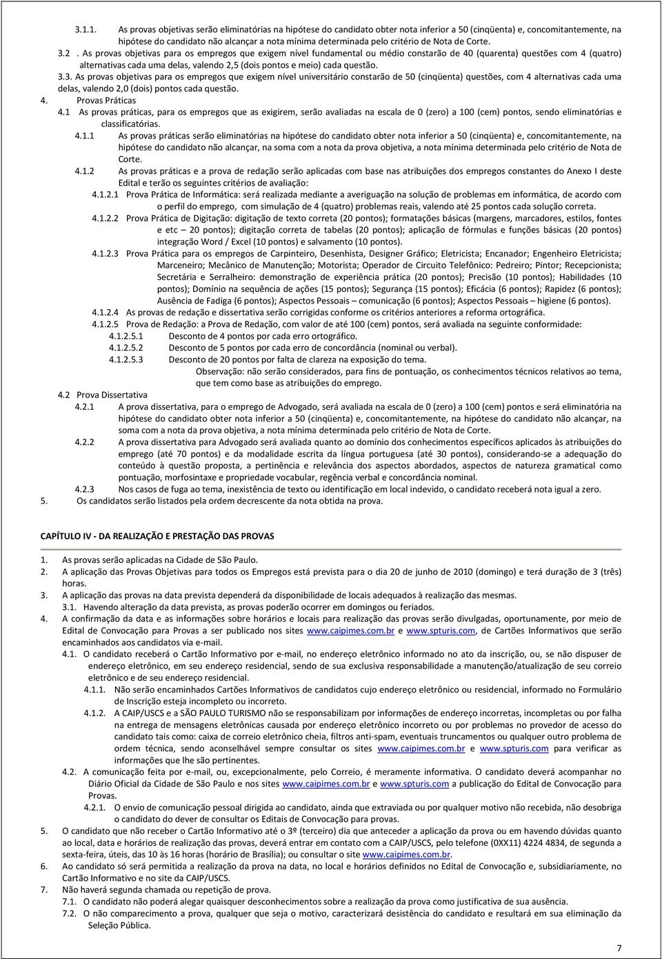 As provas objetivas para os empregos que exigem nível fundamental ou médio constarão de 40 (quarenta) questões com 4 (quatro) alternativas cada uma delas, valendo 2,5 (dois pontos e meio) cada