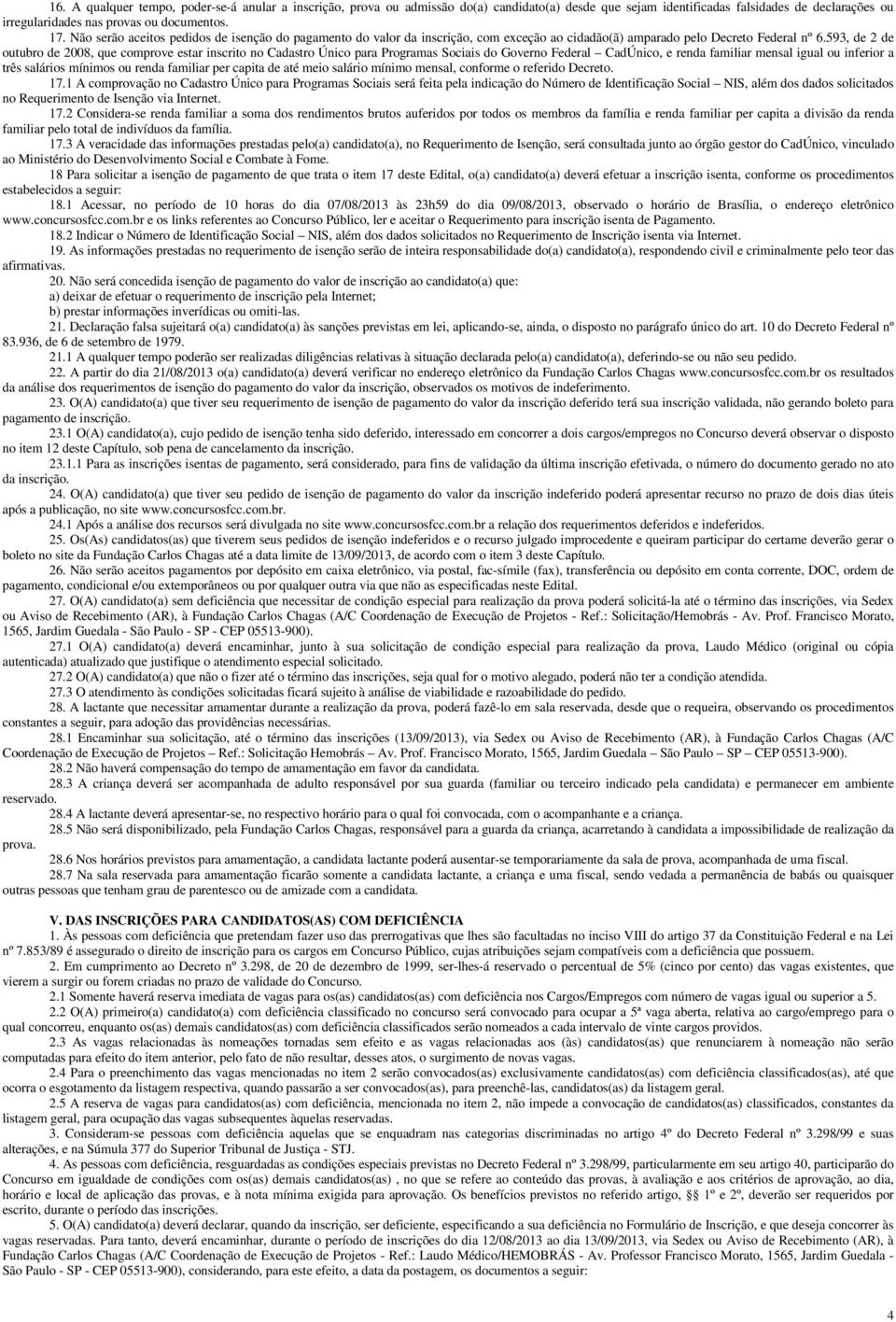 593, de 2 de outubro de 08, que comprove estar inscrito no Cadastro Único para Programas Sociais do Governo Federal CadÚnico, e renda familiar mensal igual ou inferior a três salários mínimos ou