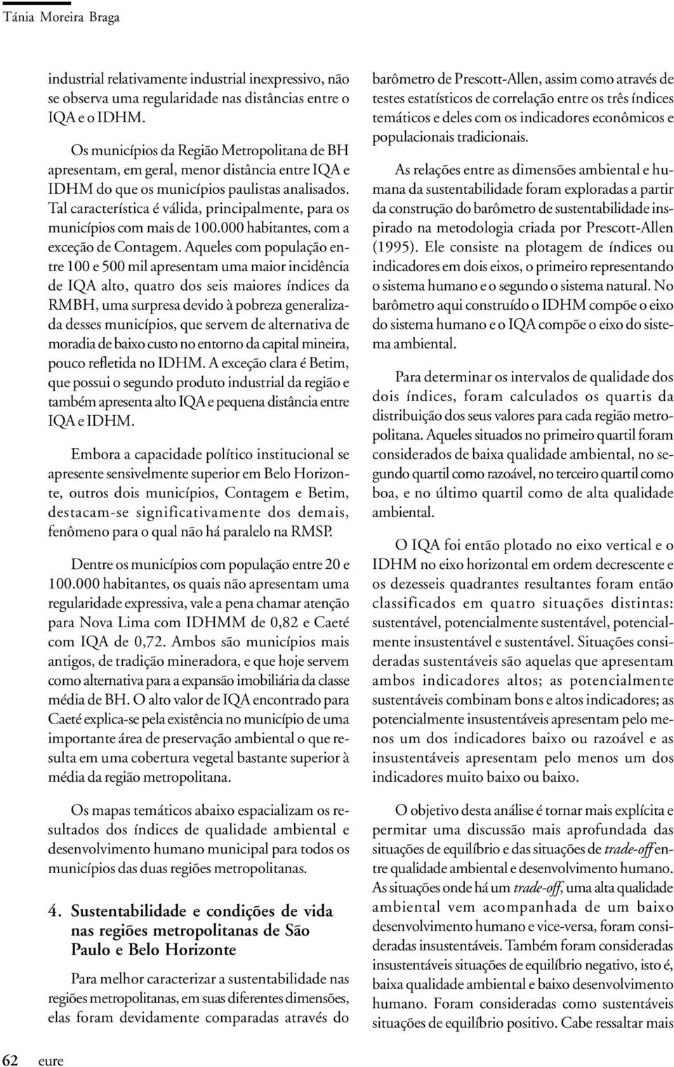 Tal característica é válida, principalmente, para os municípios com mais de 100.000 habitantes, com a exceção de Contagem.