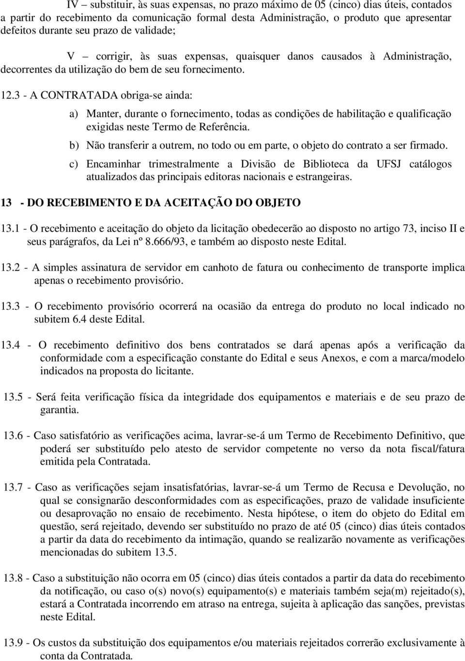 3 - A CONTRATADA obriga-se ainda: a) Manter, durante o fornecimento, todas as condições de habilitação e qualificação exigidas neste Termo de Referência.