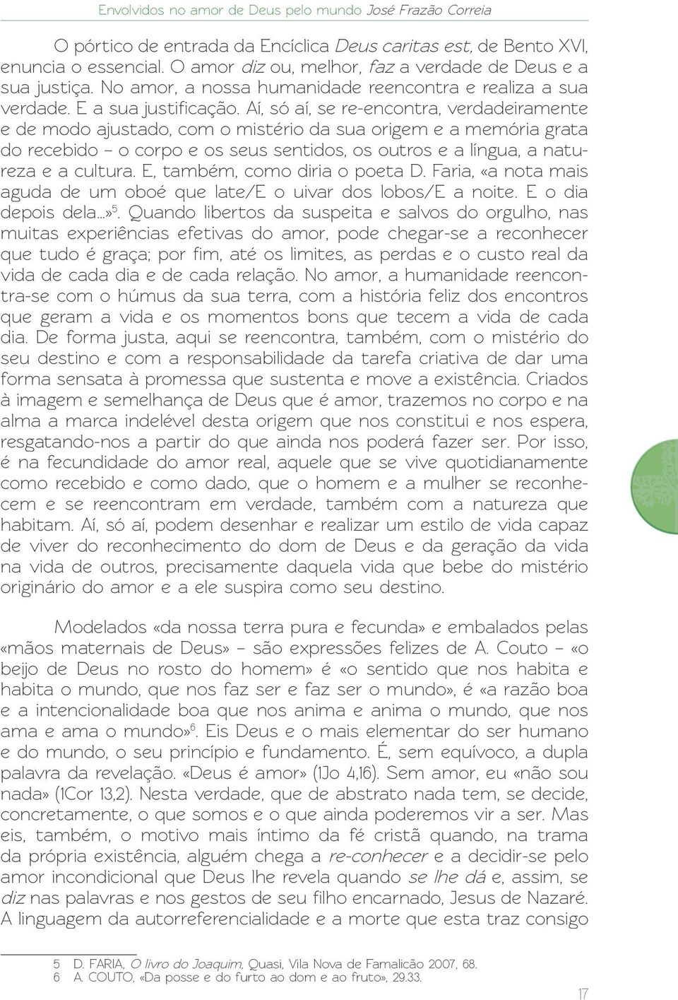 Aí, só aí, se re-encontra, verdadeiramente e de modo ajustado, com o mistério da sua origem e a memória grata do recebido o corpo e os seus sentidos, os outros e a língua, a natureza e a cultura.