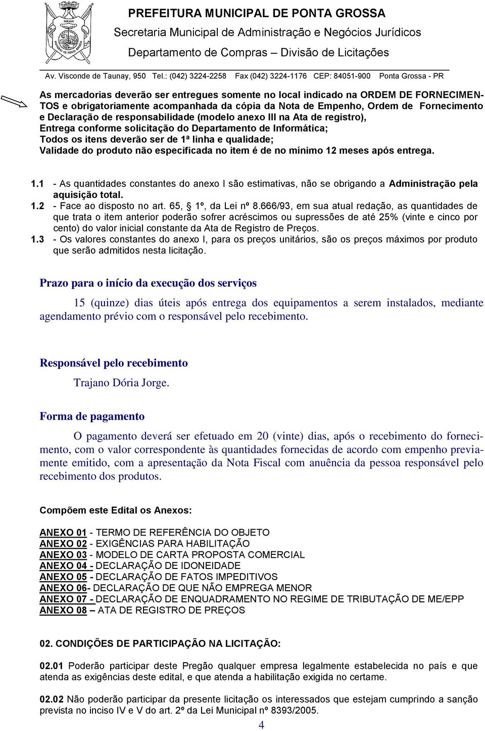 especificada no item é de no mínimo 12 meses após entrega. 1.1 - As quantidades constantes do anexo I são estimativas, não se obrigando a Administração pela aquisição total. 1.2 - Face ao disposto no art.