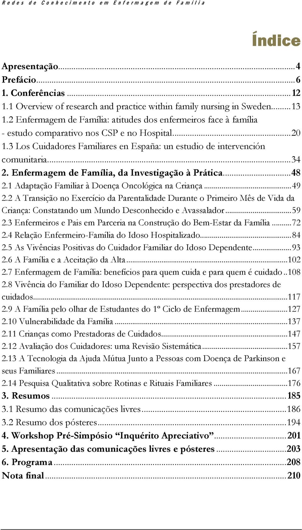 3 Los Cuidadores Familiares en España: un estudio de intervención comunitaria... 34 2. Enfermagem de Família, da Investigação à Prática... 48 2.1 Adaptação Familiar à Doença Oncológica na Criança.