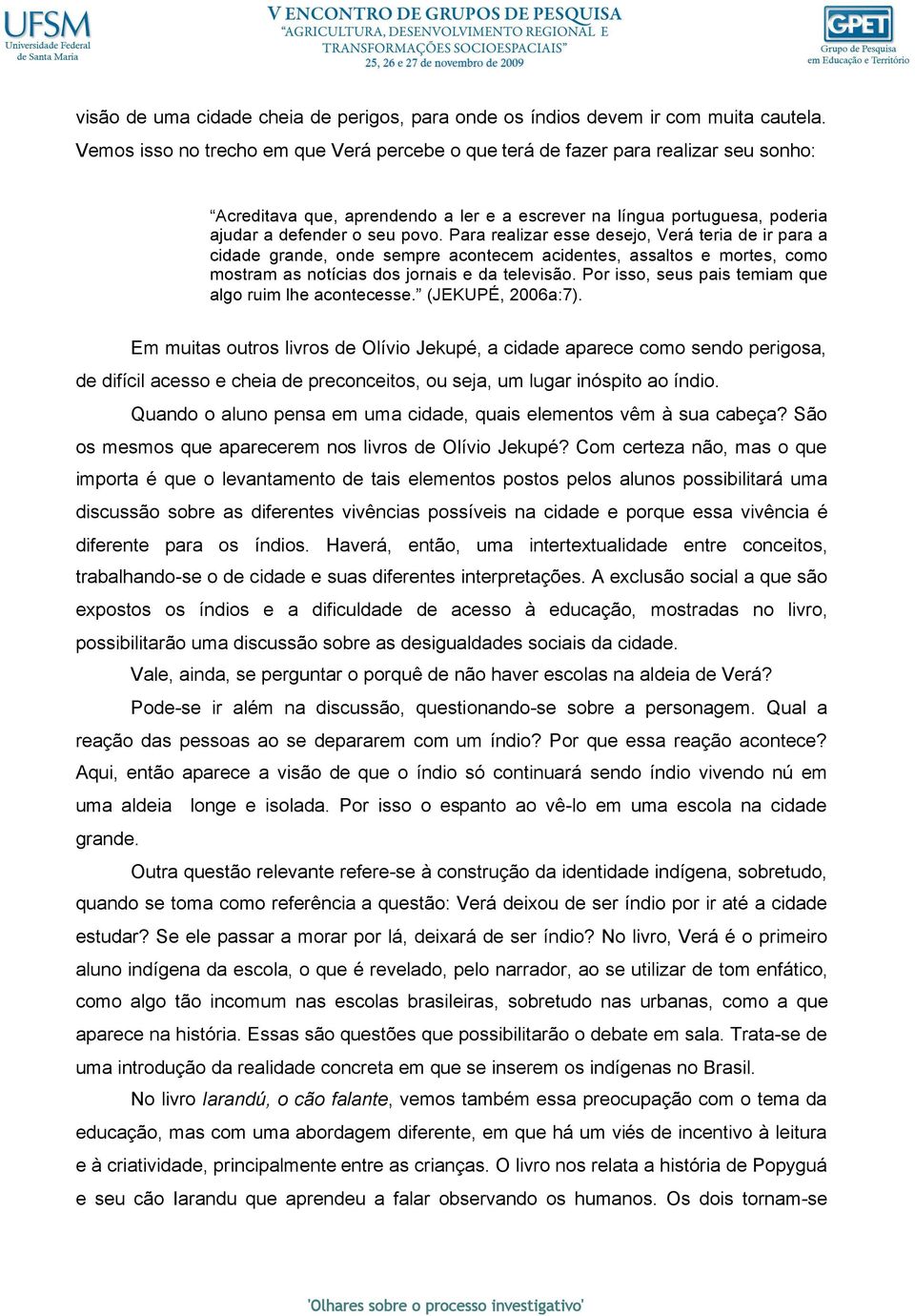 Para realizar esse desejo, Verá teria de ir para a cidade grande, onde sempre acontecem acidentes, assaltos e mortes, como mostram as notícias dos jornais e da televisão.