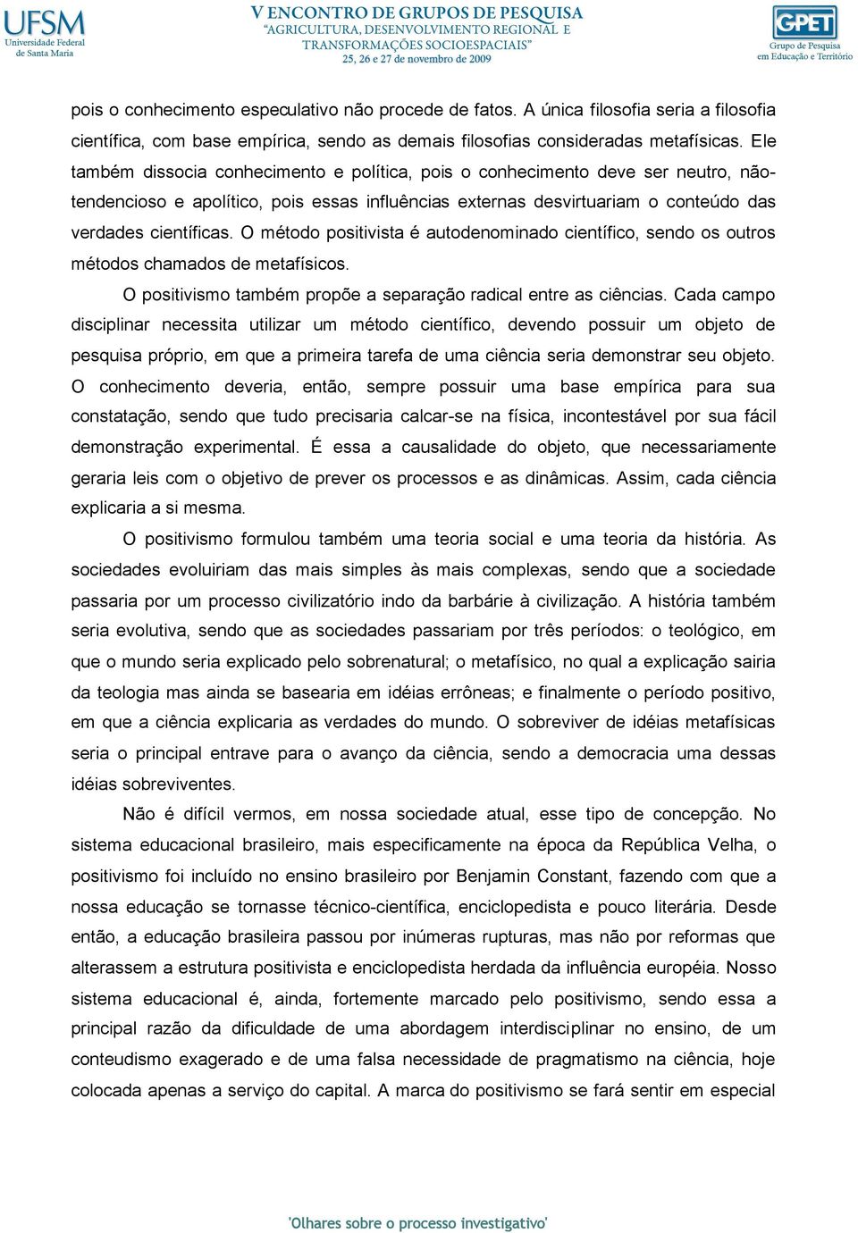 O método positivista é autodenominado científico, sendo os outros métodos chamados de metafísicos. O positivismo também propõe a separação radical entre as ciências.