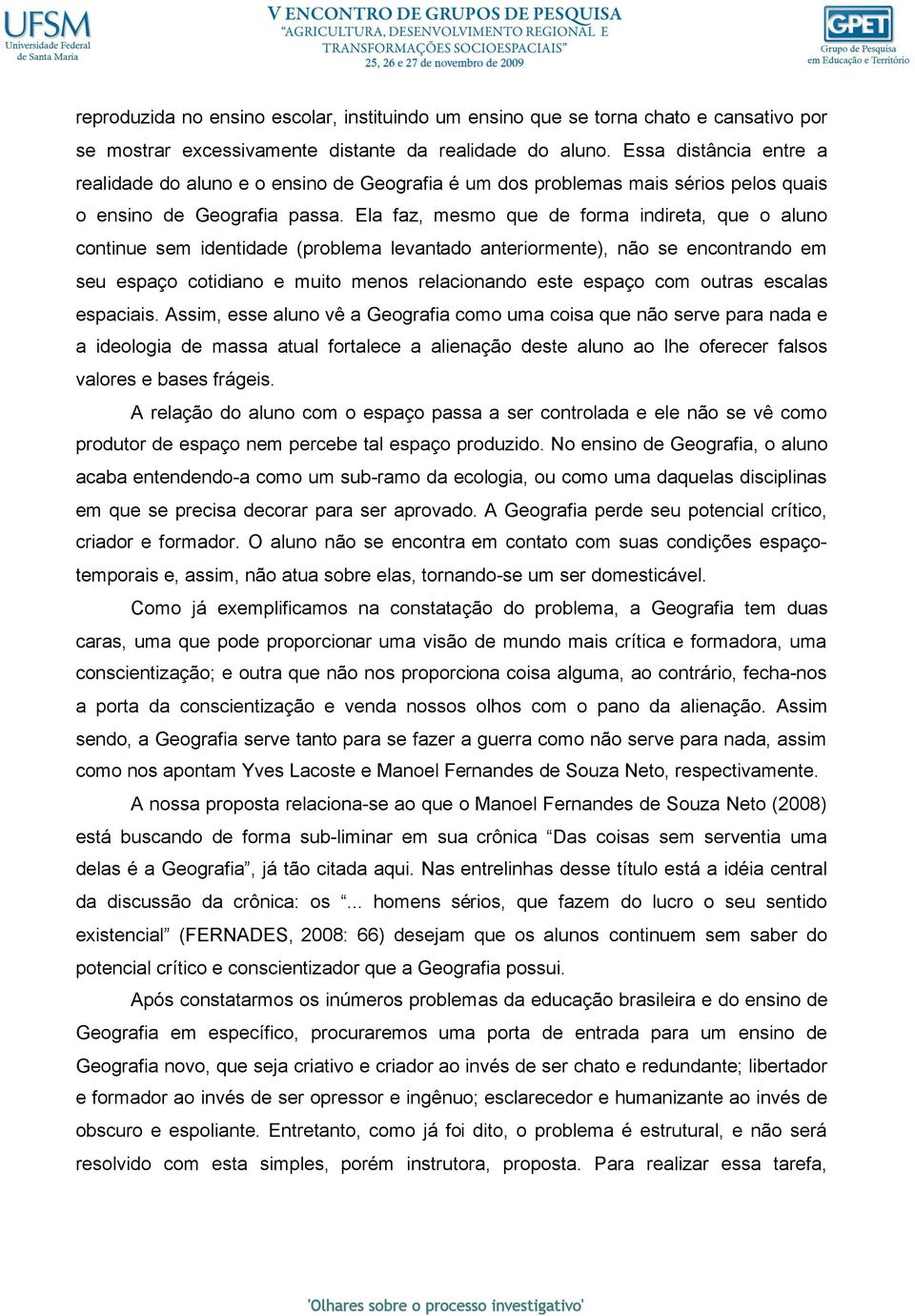 Ela faz, mesmo que de forma indireta, que o aluno continue sem identidade (problema levantado anteriormente), não se encontrando em seu espaço cotidiano e muito menos relacionando este espaço com