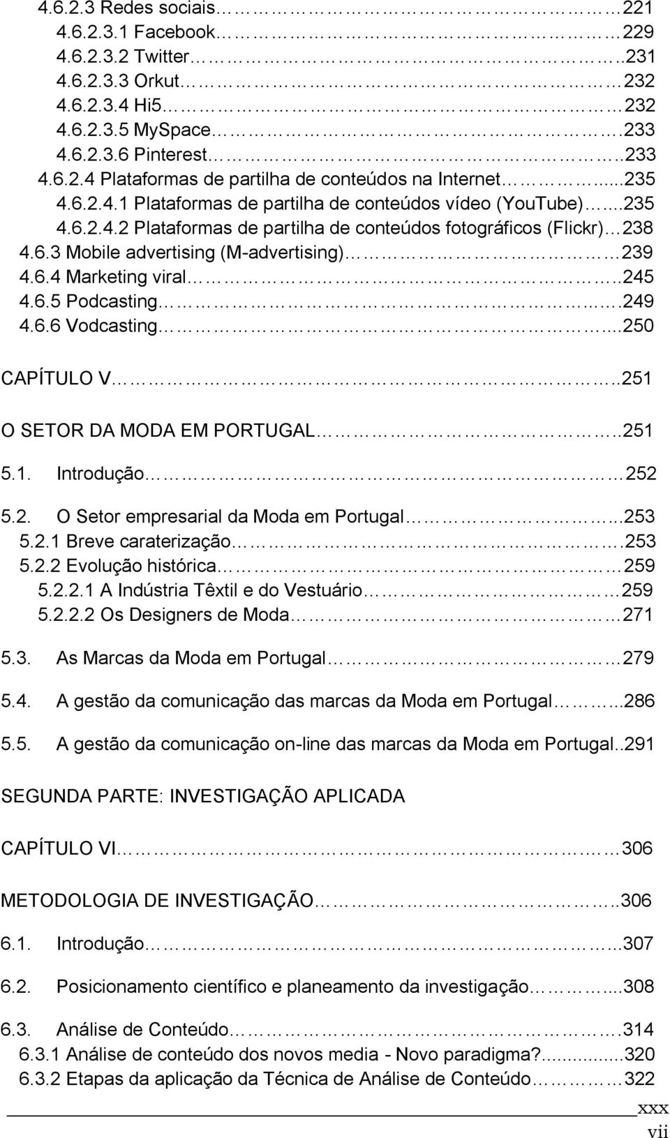 .245 4.6.5 Podcasting....249 4.6.6 Vodcasting...250 CAPÍTULO V..251 O SETOR DA MODA EM PORTUGAL..251 5.1. Introdução 252 5.2. O Setor empresarial da Moda em Portugal...253 5.2.1 Breve caraterização.