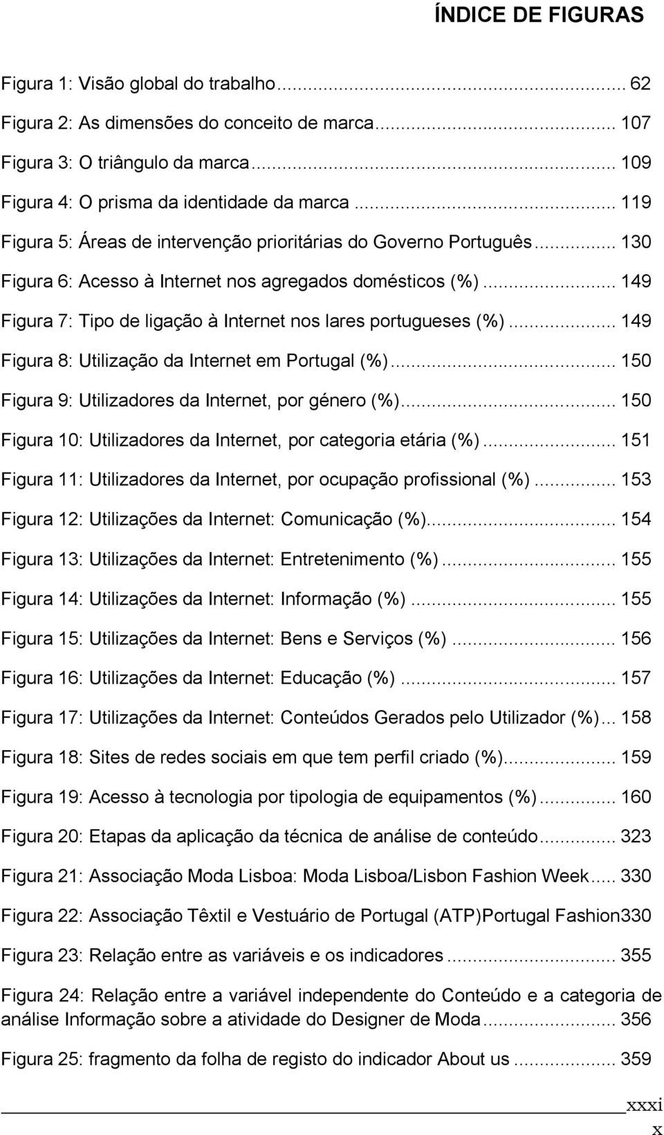 .. 149 Figura 7: Tipo de ligação à Internet nos lares portugueses (%)... 149 Figura 8: Utilização da Internet em Portugal (%)... 150 Figura 9: Utilizadores da Internet, por género (%).