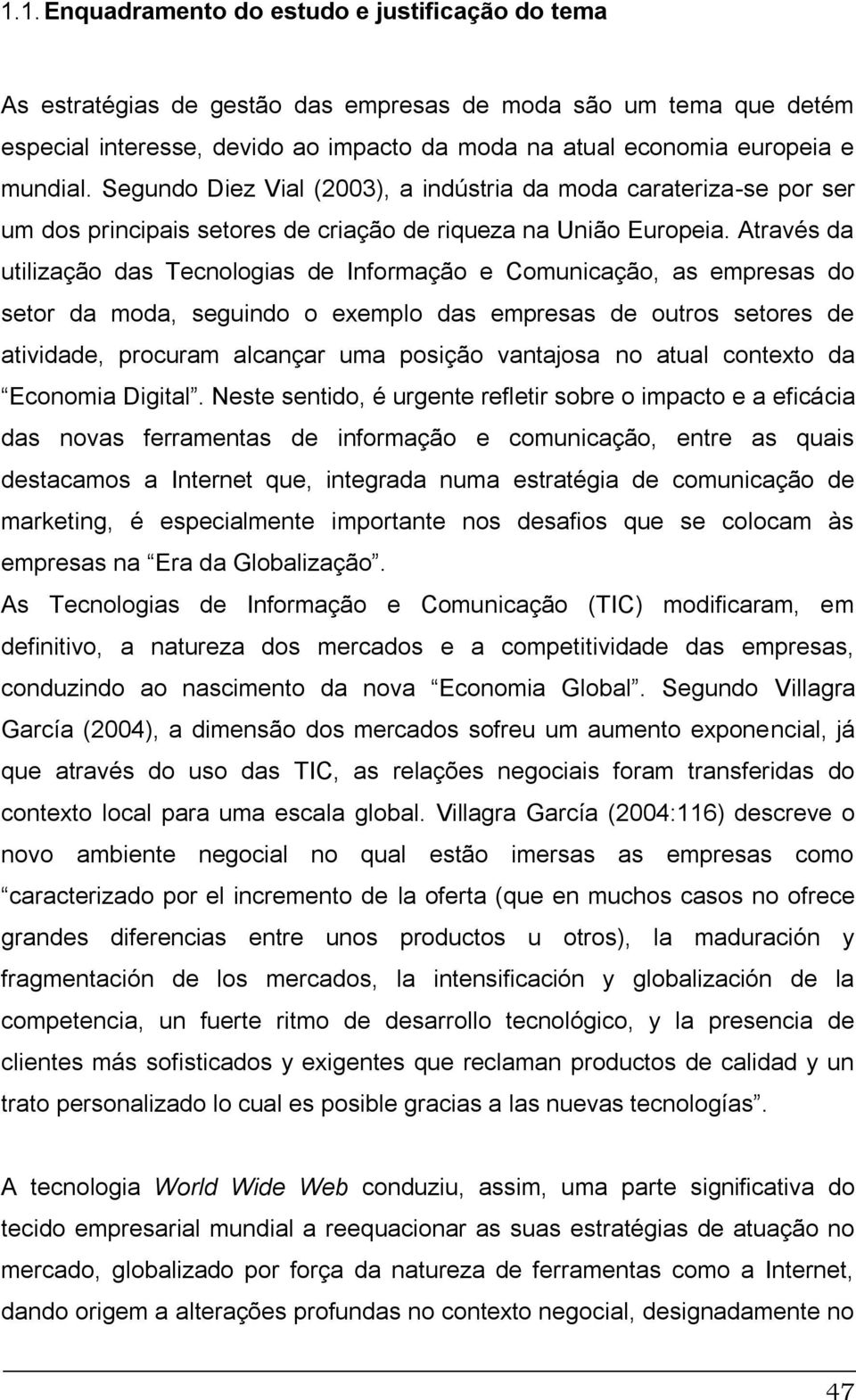 Através da utilização das Tecnologias de Informação e Comunicação, as empresas do setor da moda, seguindo o exemplo das empresas de outros setores de atividade, procuram alcançar uma posição