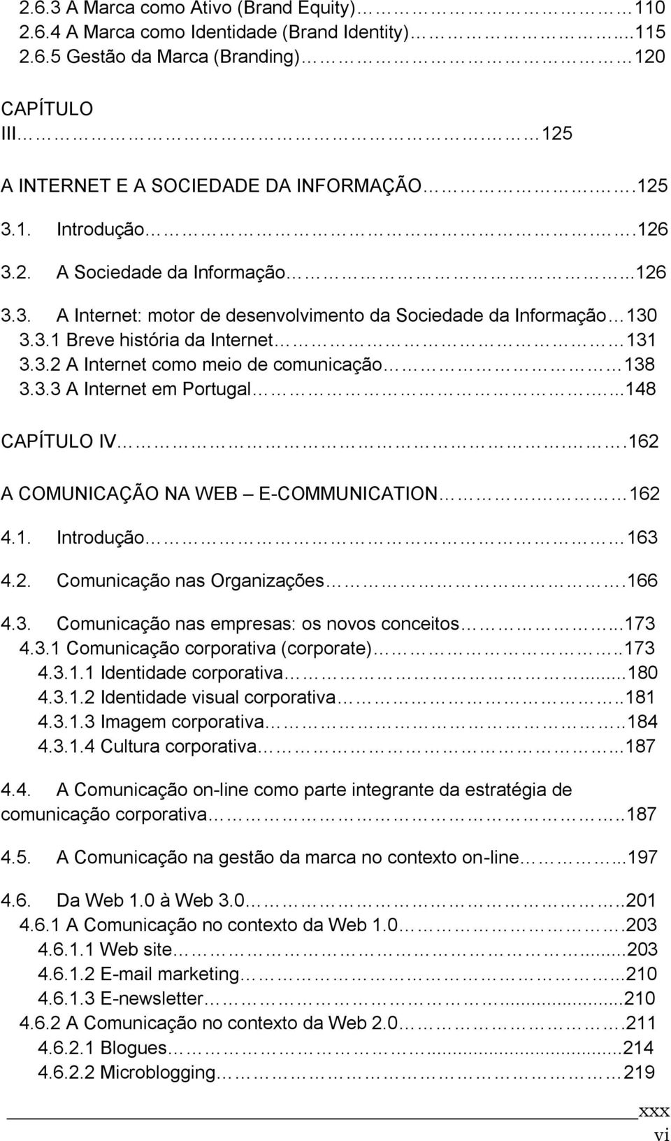 3.3 A Internet em Portugal....148 CAPÍTULO IV..162 A COMUNICAÇÃO NA WEB E-COMMUNICATION. 162 4.1. Introdução 163 4.2. Comunicação nas Organizações.166 4.3. Comunicação nas empresas: os novos conceitos.