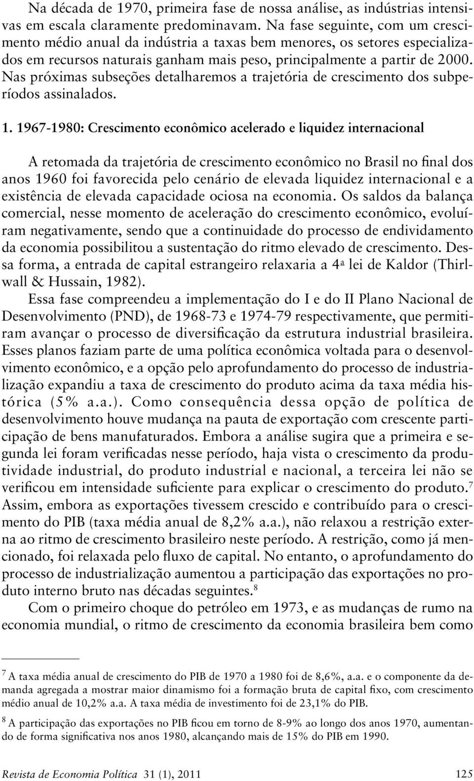 Nas próximas subseções detalharemos a trajetória de crescimento dos subperíodos assinalados. 1.