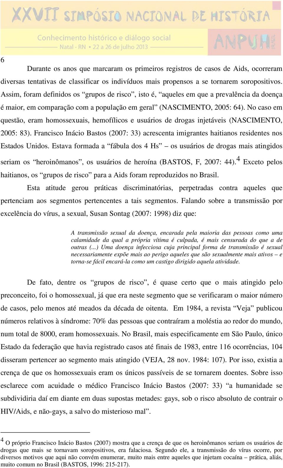 No caso em questão, eram homossexuais, hemofílicos e usuários de drogas injetáveis (NASCIMENTO, 2005: 83).