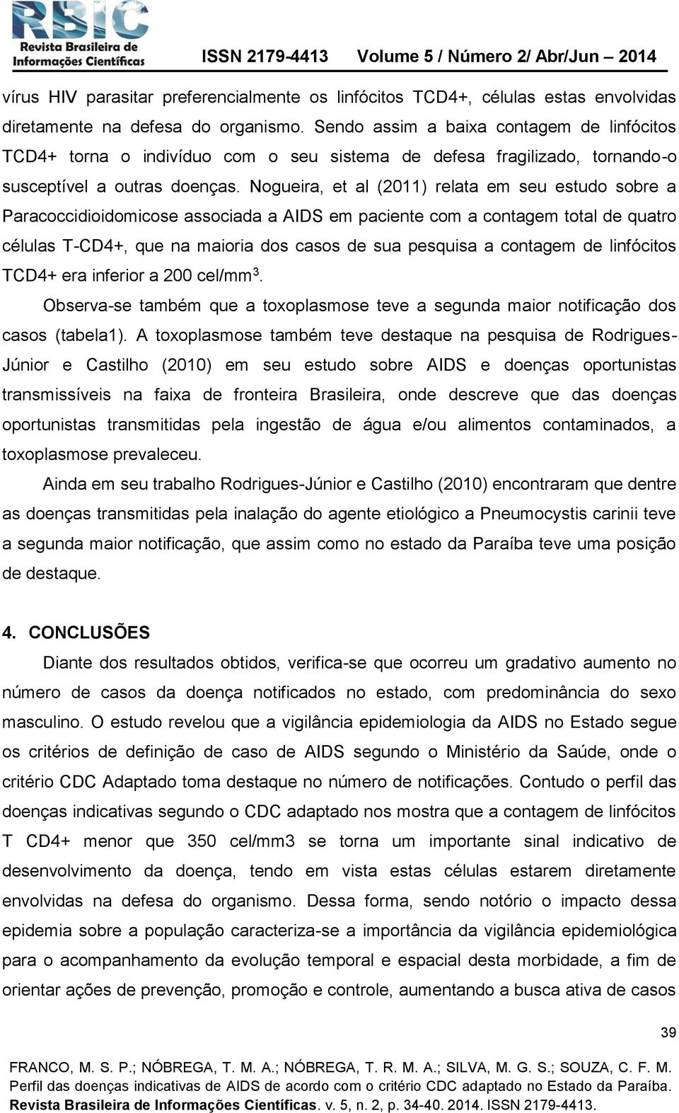 Nogueira, et al (2011) relata em seu estudo sobre a Paracoccidioidomicose associada a AIDS em paciente com a contagem total de quatro células T-CD4+, que na maioria dos casos de sua pesquisa a