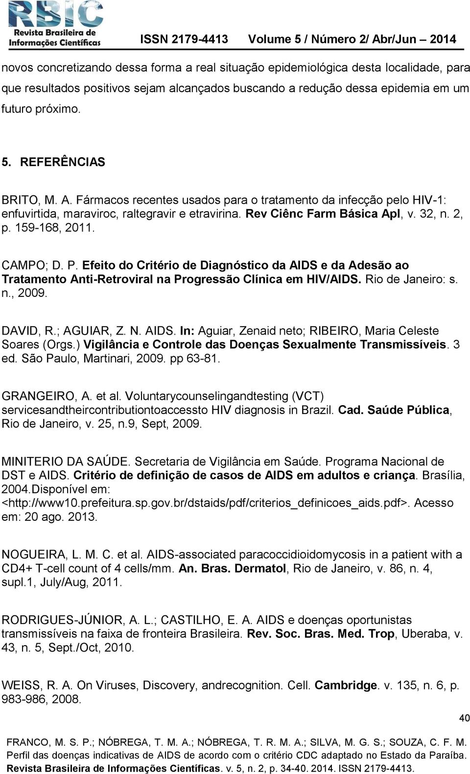 CAMPO; D. P. Efeito do Critério de Diagnóstico da AIDS e da Adesão ao Tratamento Anti-Retroviral na Progressão Clínica em HIV/AIDS. Rio de Janeiro: s. n., 2009. DAVID, R.; AGUIAR, Z. N. AIDS. In: Aguiar, Zenaid neto; RIBEIRO, Maria Celeste Soares (Orgs.