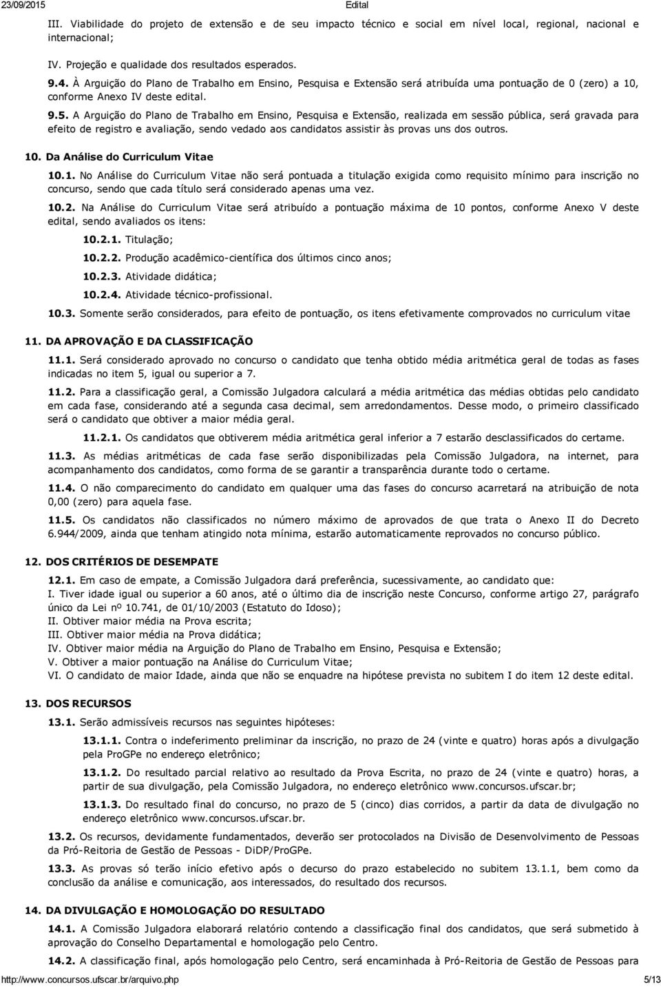 A Arguição do Plano de Trabalho em Ensino, Pesquisa e Extensão, realizada em sessão pública, será gravada para efeito de registro e avaliação, sendo vedado aos candidatos assistir às provas uns dos