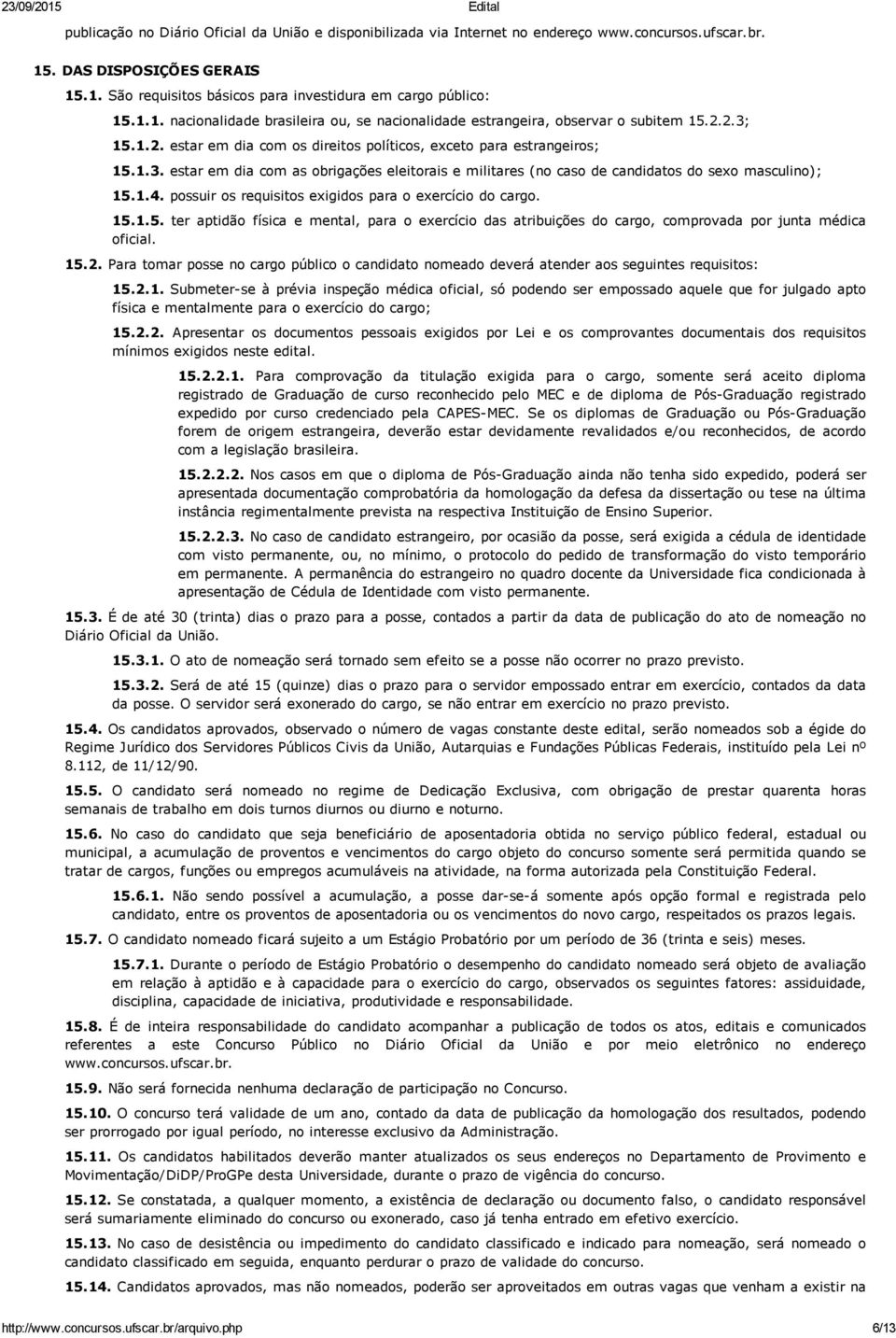 1.4. possuir os requisitos exigidos para o exercício do cargo. 15.1.5. ter aptidão física e mental, para o exercício das atribuições do cargo, comprovada por junta médica oficial. 15.2.