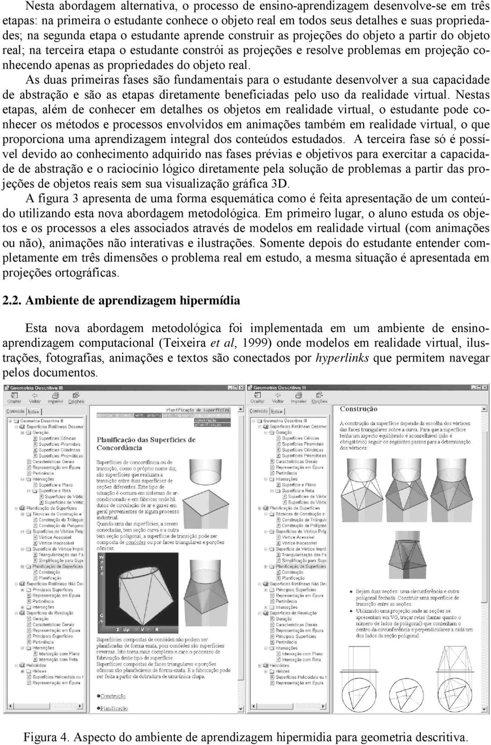 objeto real. As duas primeiras fases são fundamentais para o estudante desenvolver a sua capacidade de abstração e são as etapas diretamente beneficiadas pelo uso da realidade virtual.