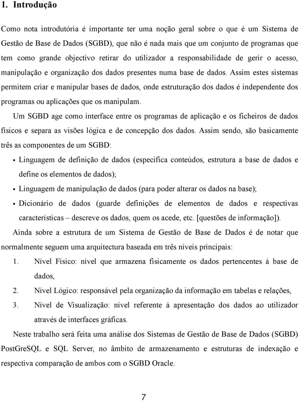 Assim estes sistemas permitem criar e manipular bases de dados, onde estruturação dos dados é independente dos programas ou aplicações que os manipulam.