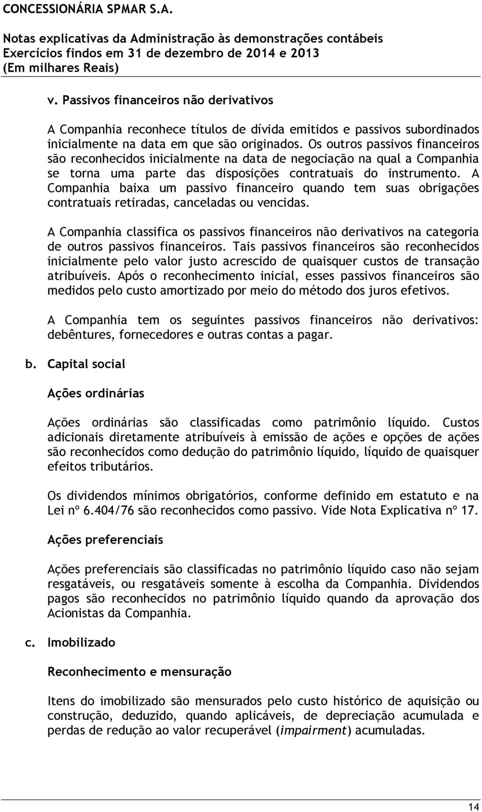 A Companhia baixa um passivo financeiro quando tem suas obrigações contratuais retiradas, canceladas ou vencidas.