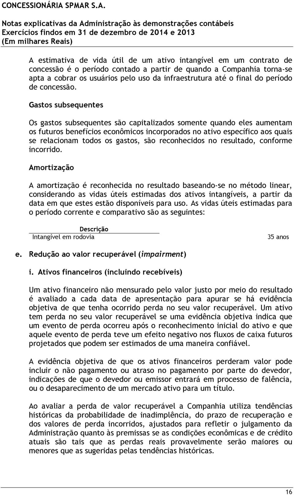 Gastos subsequentes Os gastos subsequentes são capitalizados somente quando eles aumentam os futuros benefícios econômicos incorporados no ativo específico aos quais se relacionam todos os gastos,