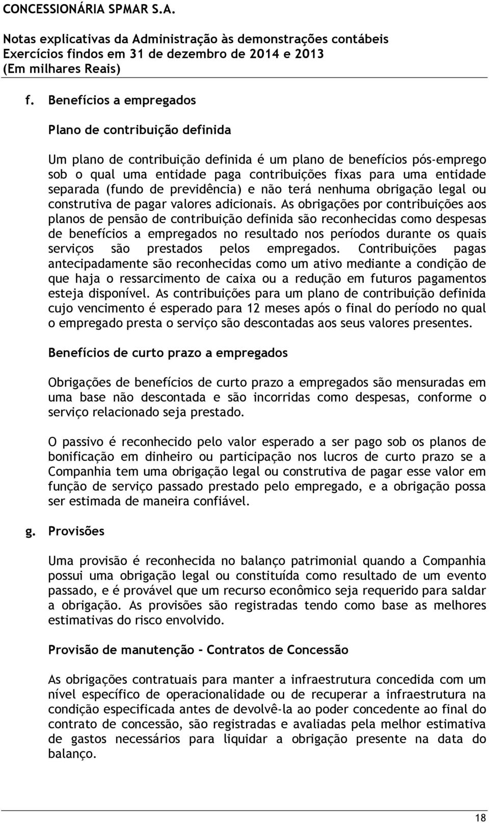 As obrigações por contribuições aos planos de pensão de contribuição definida são reconhecidas como despesas de benefícios a empregados no resultado nos períodos durante os quais serviços são