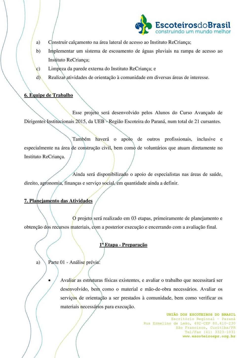 Equipe de Trabalho Esse projeto será desenvolvido pelos Alunos do Curso Avançado de Dirigentes Institucionais 2015, da UEB - Região Escoteira do Paraná, num total de 21 cursantes.