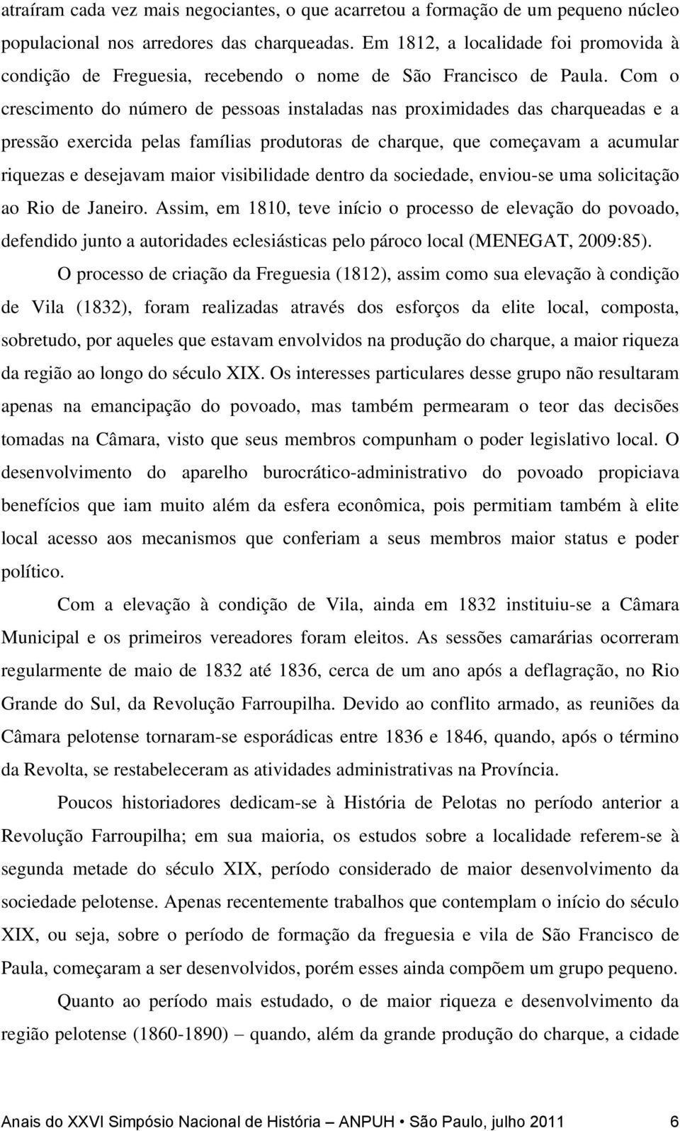 Com o crescimento do número de pessoas instaladas nas proximidades das charqueadas e a pressão exercida pelas famílias produtoras de charque, que começavam a acumular riquezas e desejavam maior