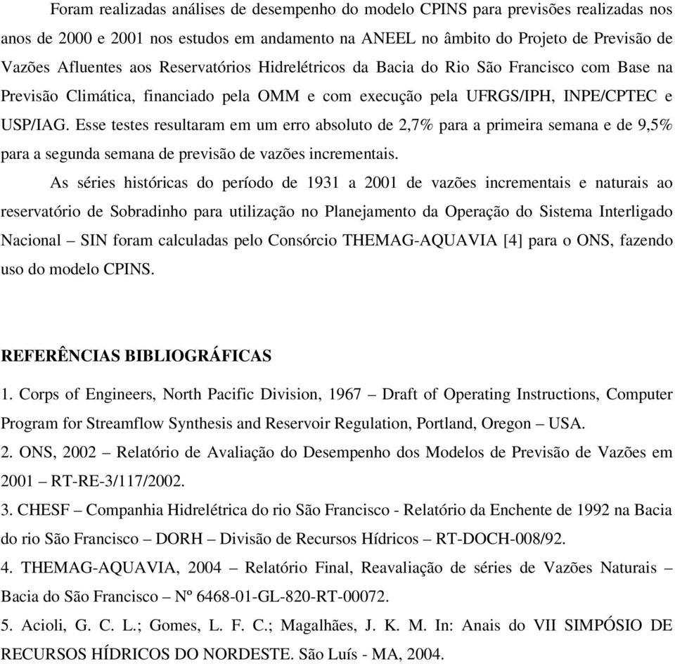 Esse testes resultaram em um erro absoluto de,7% para a primeira semana e de 9,5% para a segunda semana de previsão de vazões incrementais.